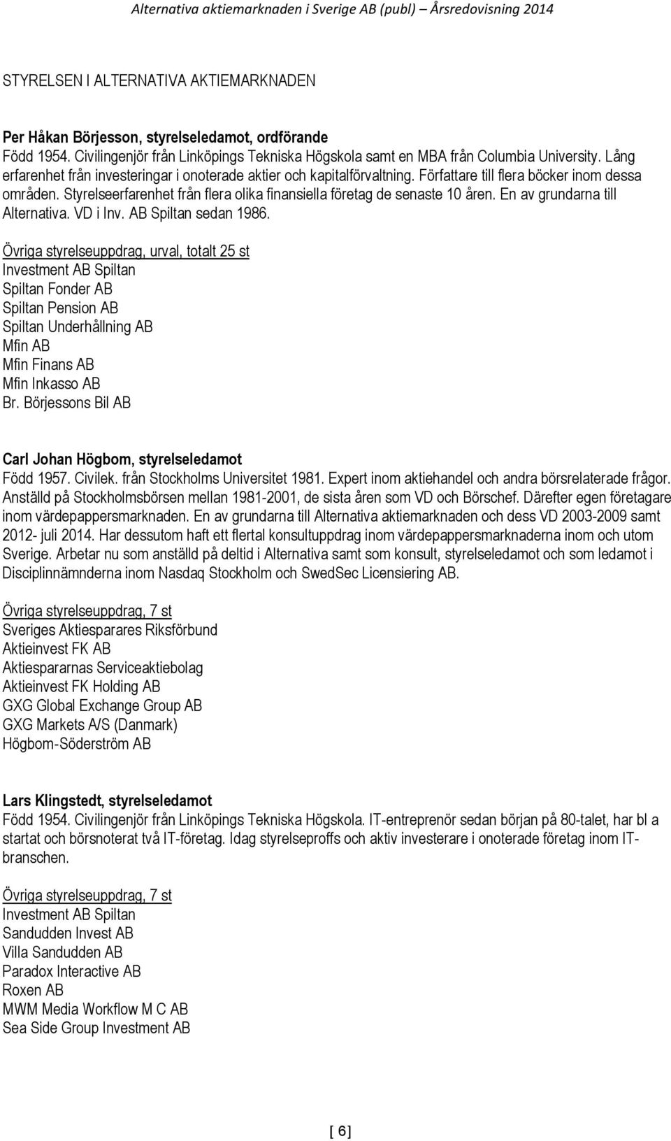 Styrelseerfarenhet från flera olika finansiella företag de senaste 10 åren. En av grundarna till Alternativa. VD i Inv. AB Spiltan sedan 1986.