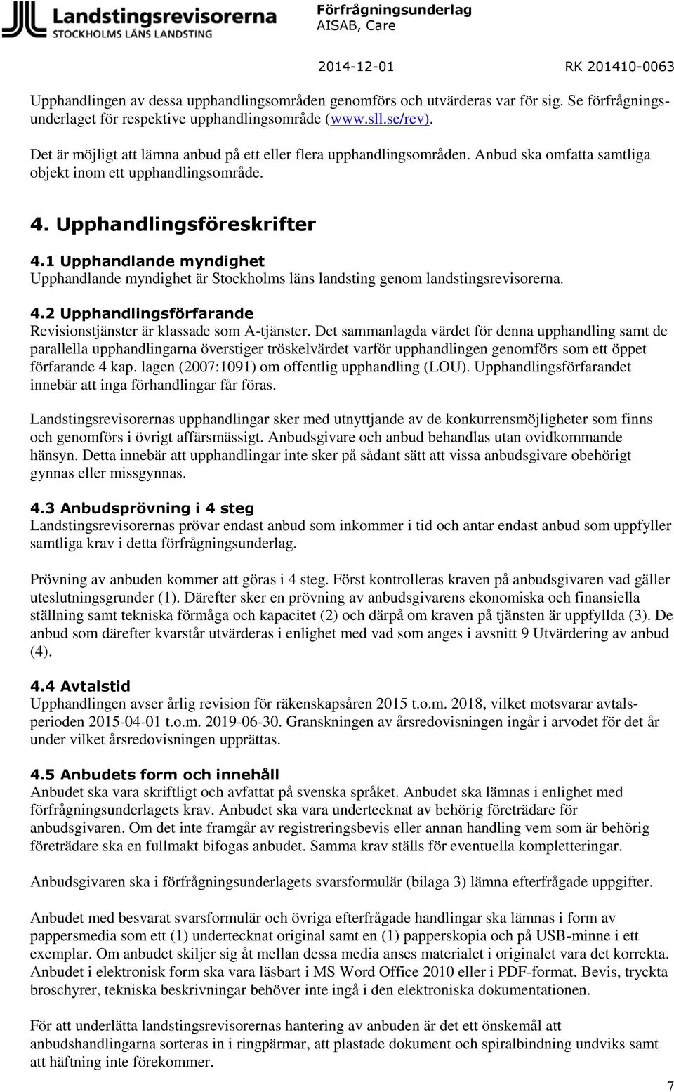 1 Upphandlande myndighet Upphandlande myndighet är Stockholms läns landsting genom landstingsrevisorerna. 4.2 Upphandlingsförfarande Revisionstjänster är klassade som A-tjänster.