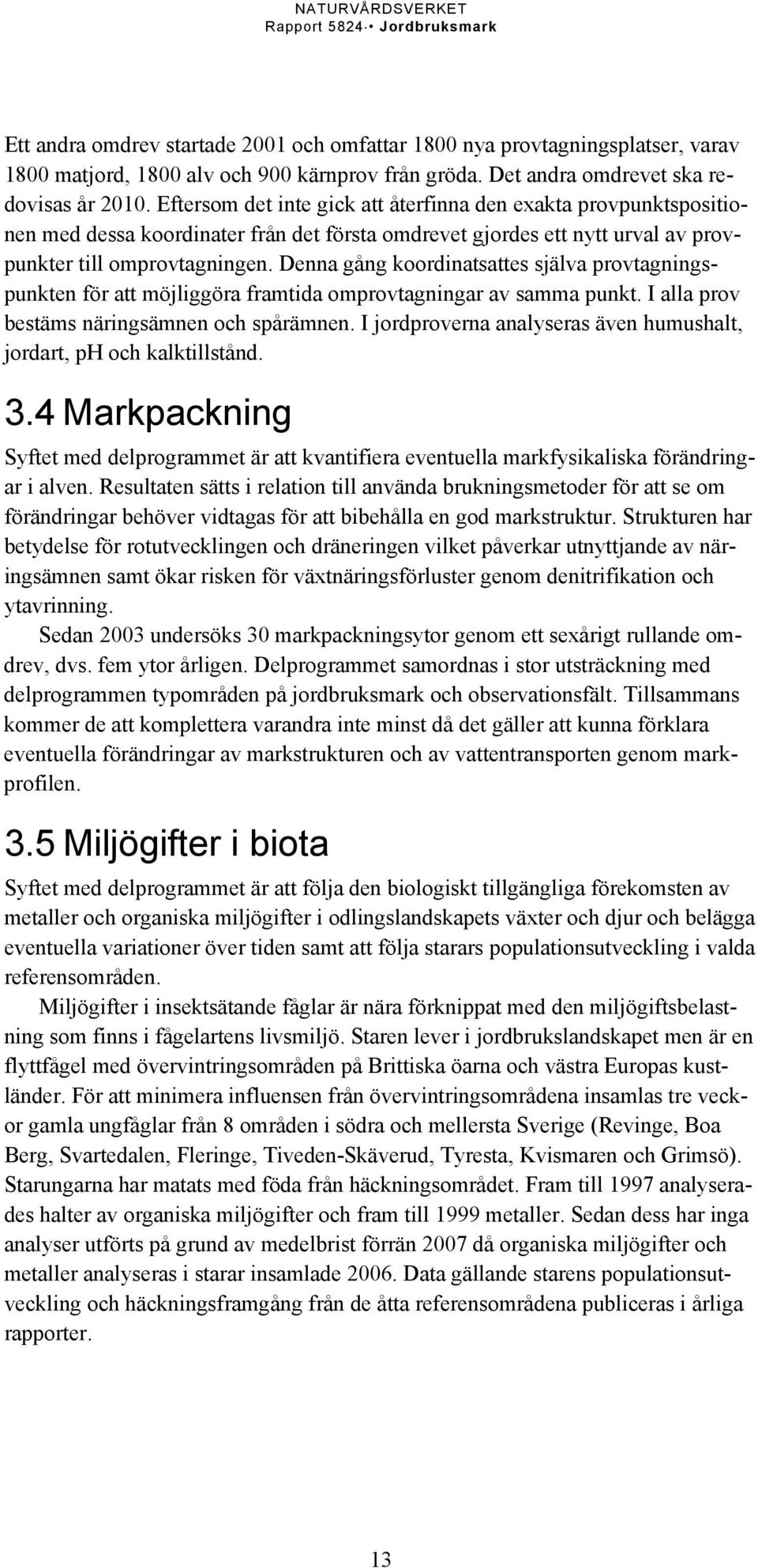 Denna gång koordinatsattes själva provtagningspunkten för att möjliggöra framtida omprovtagningar av samma punkt. I alla prov bestäms näringsämnen och spårämnen.