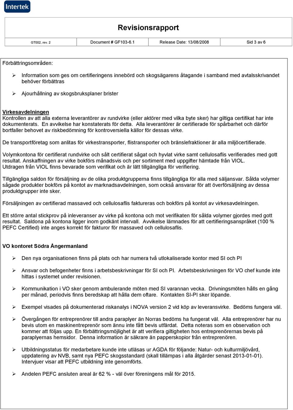 skogsbruksplaner brister Virkesavdelningen Kontrollen av att alla externa leverantörer av rundvirke (eller aktörer med vilka byte sker) har giltiga certifikat har inte dokumenterats.