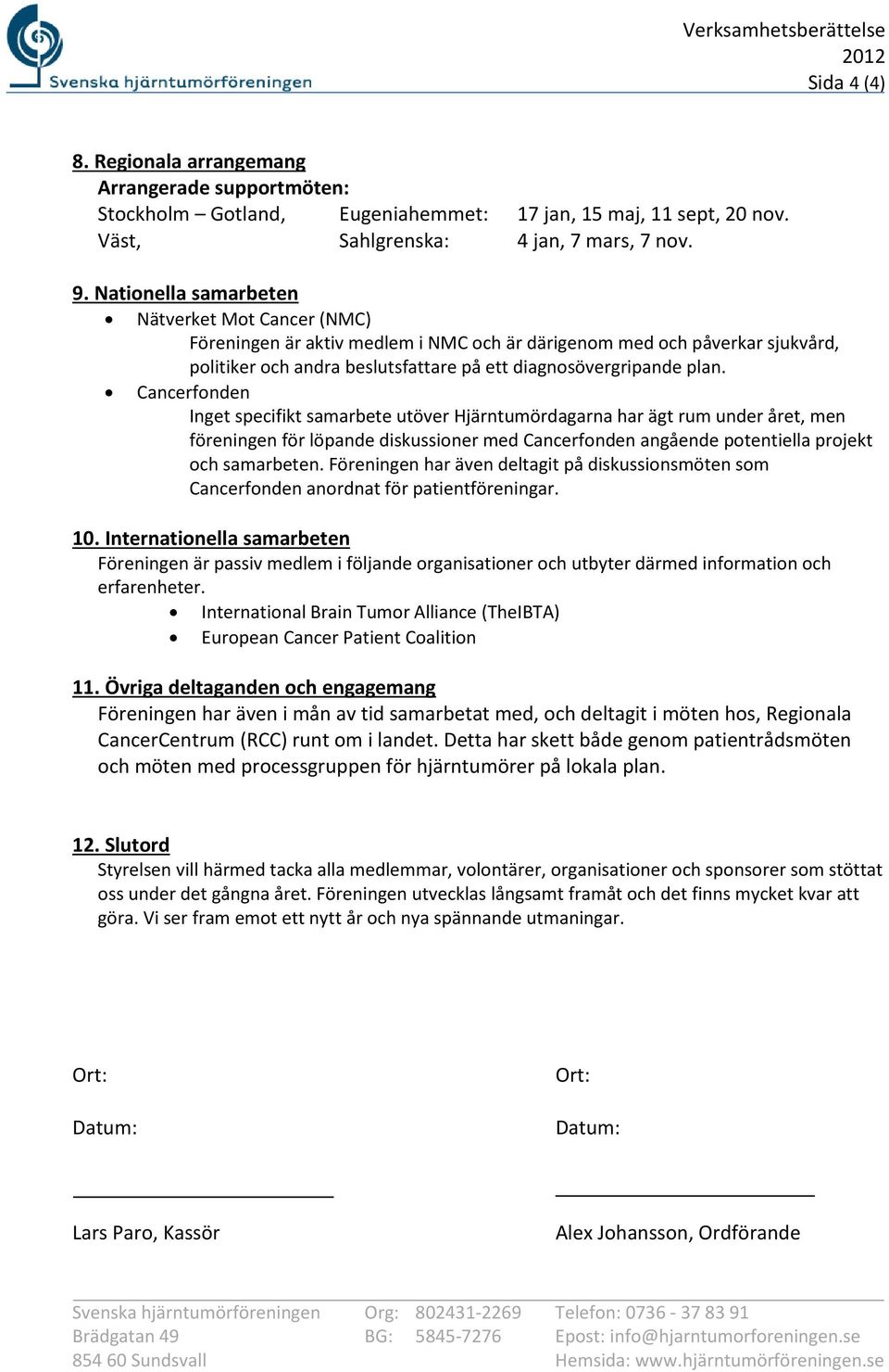 Cancerfonden Inget specifikt samarbete utöver Hjärntumördagarna har ägt rum under året, men föreningen för löpande diskussioner med Cancerfonden angående potentiella projekt och samarbeten.