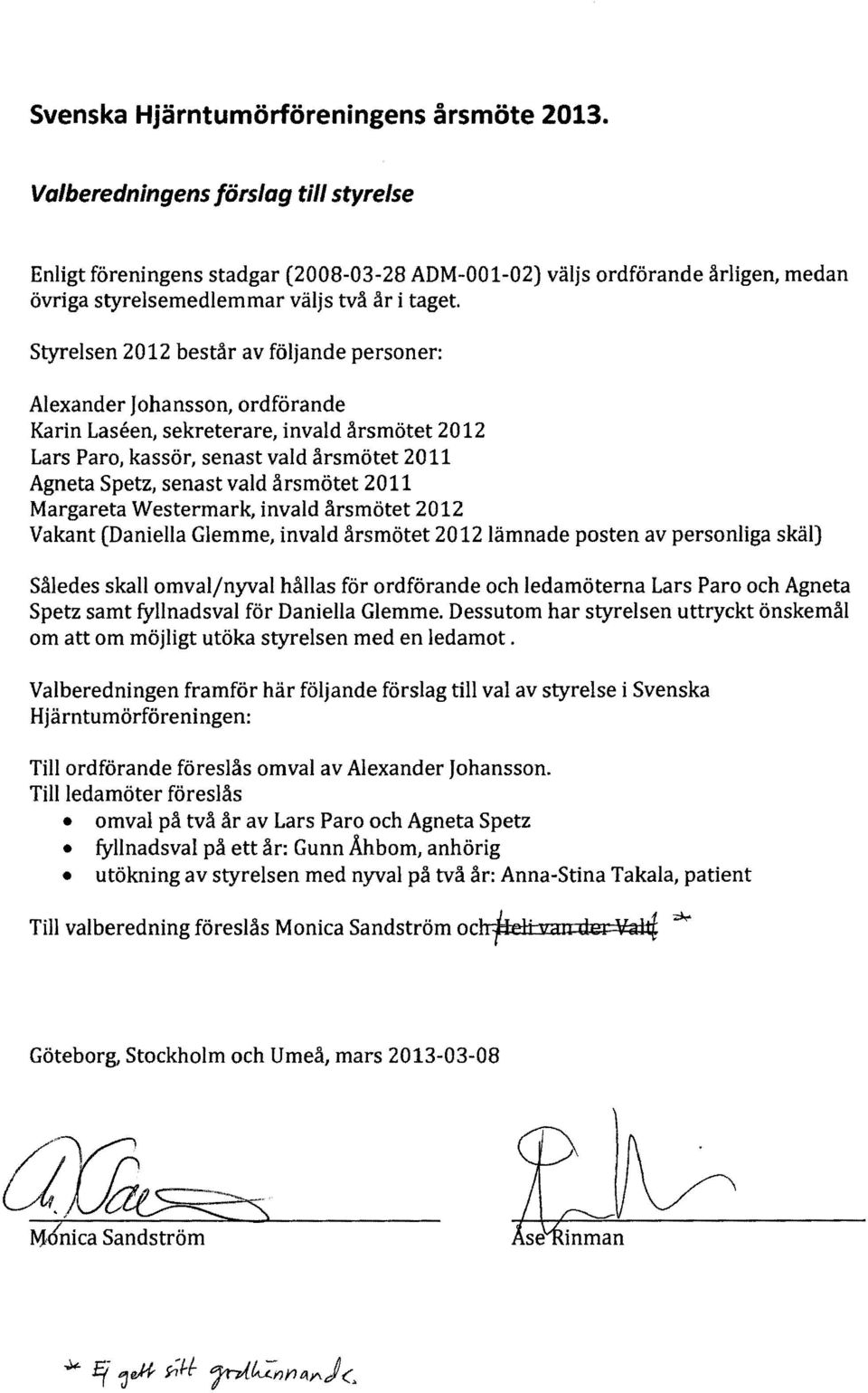 Styrelsen 2012 består av följande personer: Alexander Johansson, ordförande Karin Laseen, sekreterare, invald årsmötet 2012 Lars Paro, kassör, senast vald årsmötet 2011 Agneta Spetz, senast vald