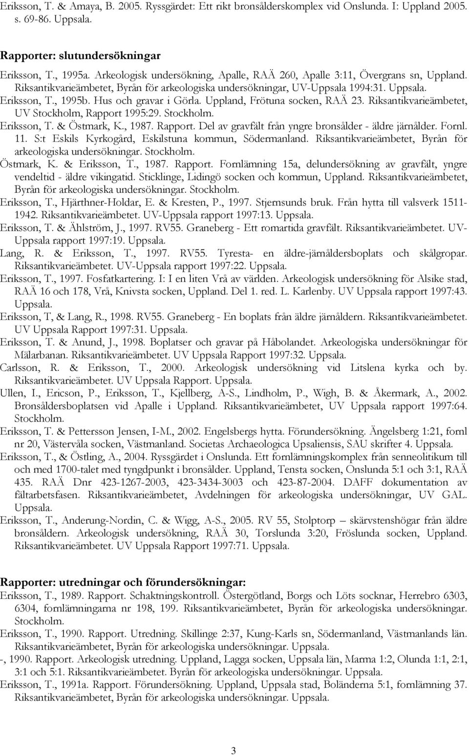 Hus och gravar i Görla. Uppland, Frötuna socken, RAÄ 23. Riksantikvarieämbetet, UV Stockholm, Rapport 1995:29. Stockholm. Eriksson, T. & Östmark, K., 1987. Rapport. Del av gravfält från yngre bronsålder - äldre järnålder.