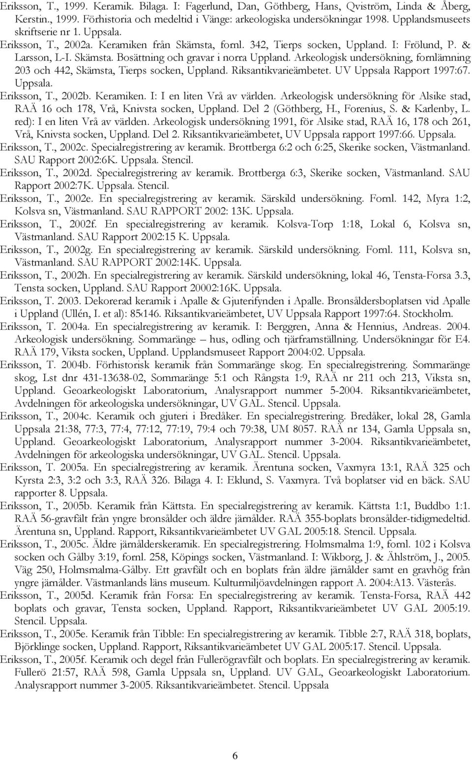 Arkeologisk undersökning, fornlämning 203 och 442, Skämsta, Tierps socken, Uppland. Riksantikvarieämbetet. UV Uppsala Rapport 1997:67. Eriksson, T., 2002b. Keramiken. I: I en liten Vrå av världen.