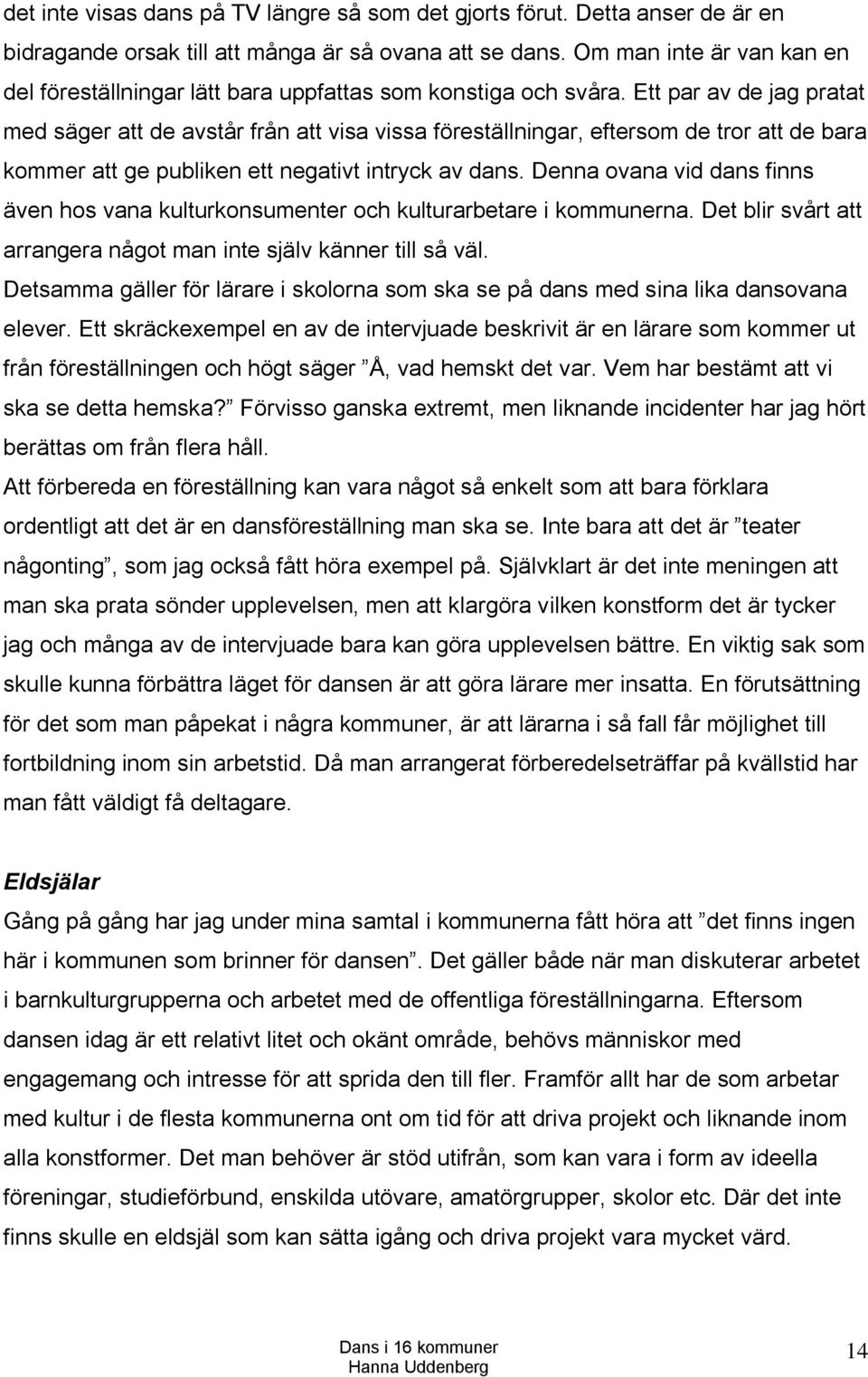 Ett par av de jag pratat med säger att de avstår från att visa vissa föreställningar, eftersom de tror att de bara kommer att ge publiken ett negativt intryck av dans.