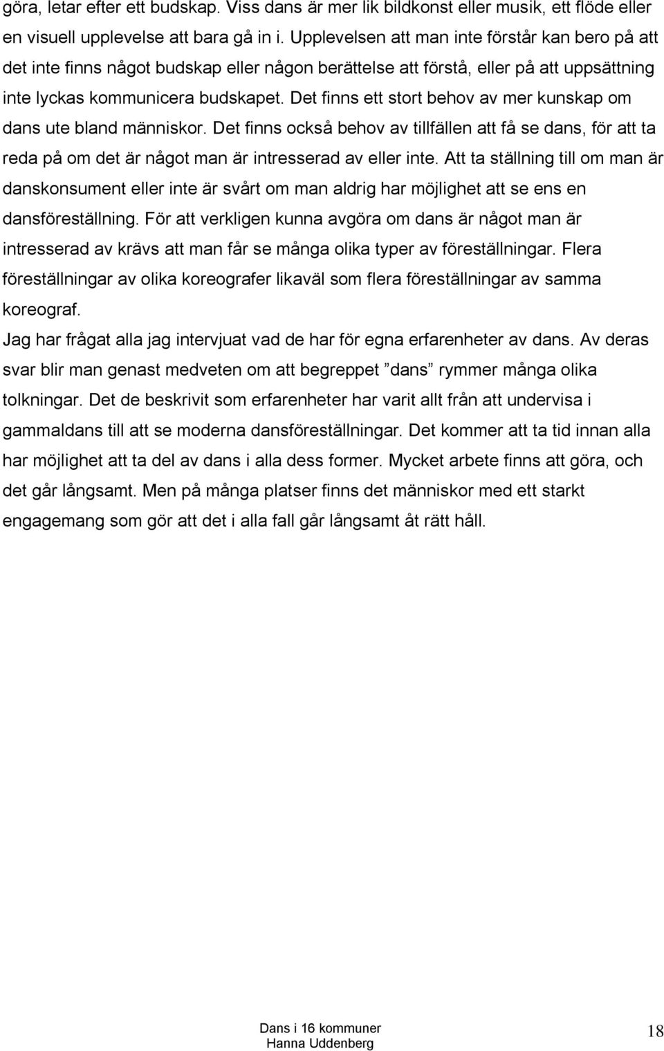 Det finns ett stort behov av mer kunskap om dans ute bland människor. Det finns också behov av tillfällen att få se dans, för att ta reda på om det är något man är intresserad av eller inte.