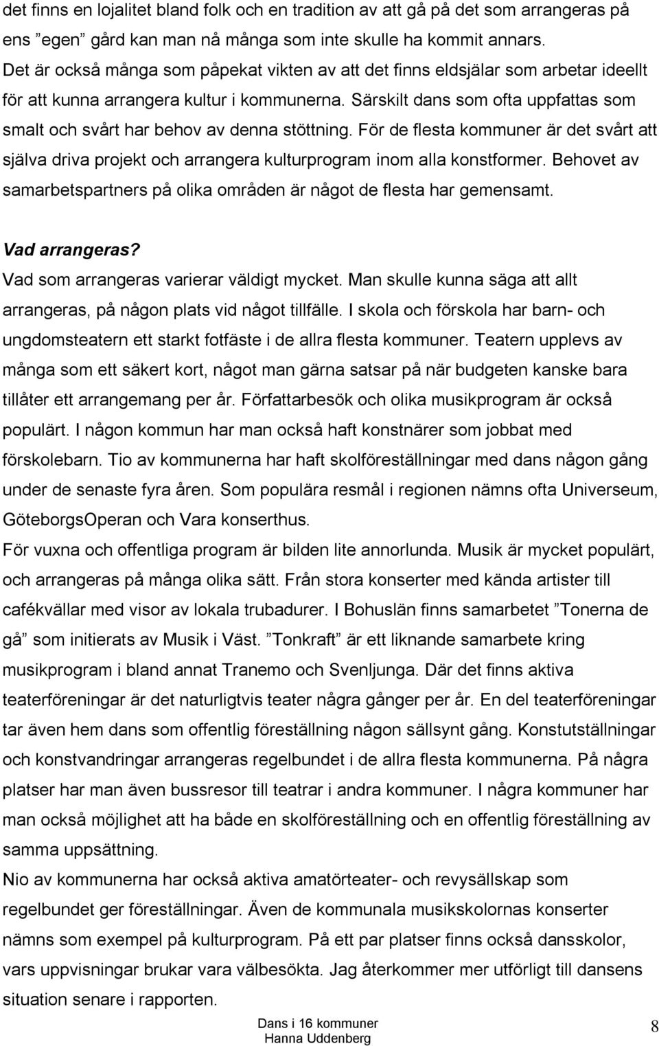 Särskilt dans som ofta uppfattas som smalt och svårt har behov av denna stöttning. För de flesta kommuner är det svårt att själva driva projekt och arrangera kulturprogram inom alla konstformer.