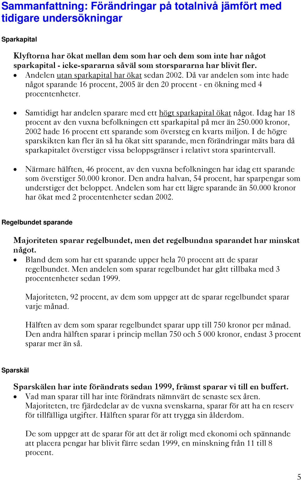 Samtidigt har andelen sparare med ett högt sparkapital ökat något. Idag har 18 procent av den vuxna befolkningen ett sparkapital på mer än 250.