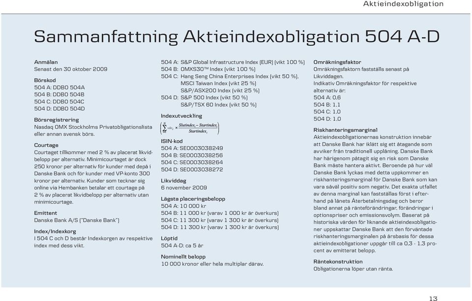 Minimicourtaget är dock 250 kronor per alternativ för kunder med depå i Danske Bank och för kunder med VP-konto 300 kronor per alternativ.