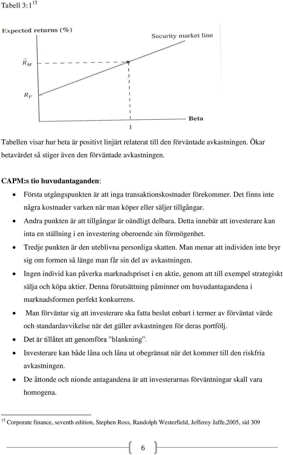 Andra punkten är att tillgångar är oändligt delbara. Detta innebär att investerare kan inta en ställning i en investering oberoende sin förmögenhet. Tredje punkten är den uteblivna personliga skatten.