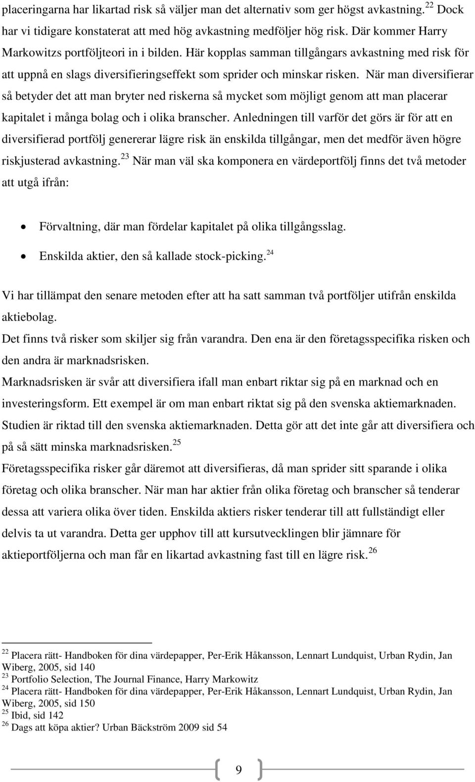 När man diversifierar så betyder det att man bryter ned riskerna så mycket som möjligt genom att man placerar kapitalet i många bolag och i olika branscher.