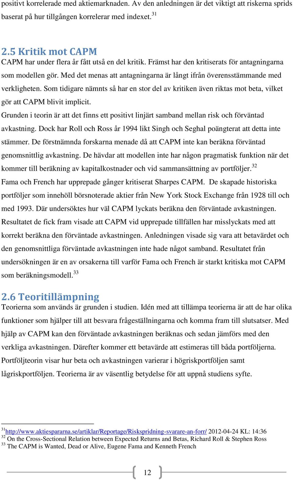 Med det menas att antagningarna är långt ifrån överensstämmande med verkligheten. Som tidigare nämnts så har en stor del av kritiken även riktas mot beta, vilket gör att CAPM blivit implicit.