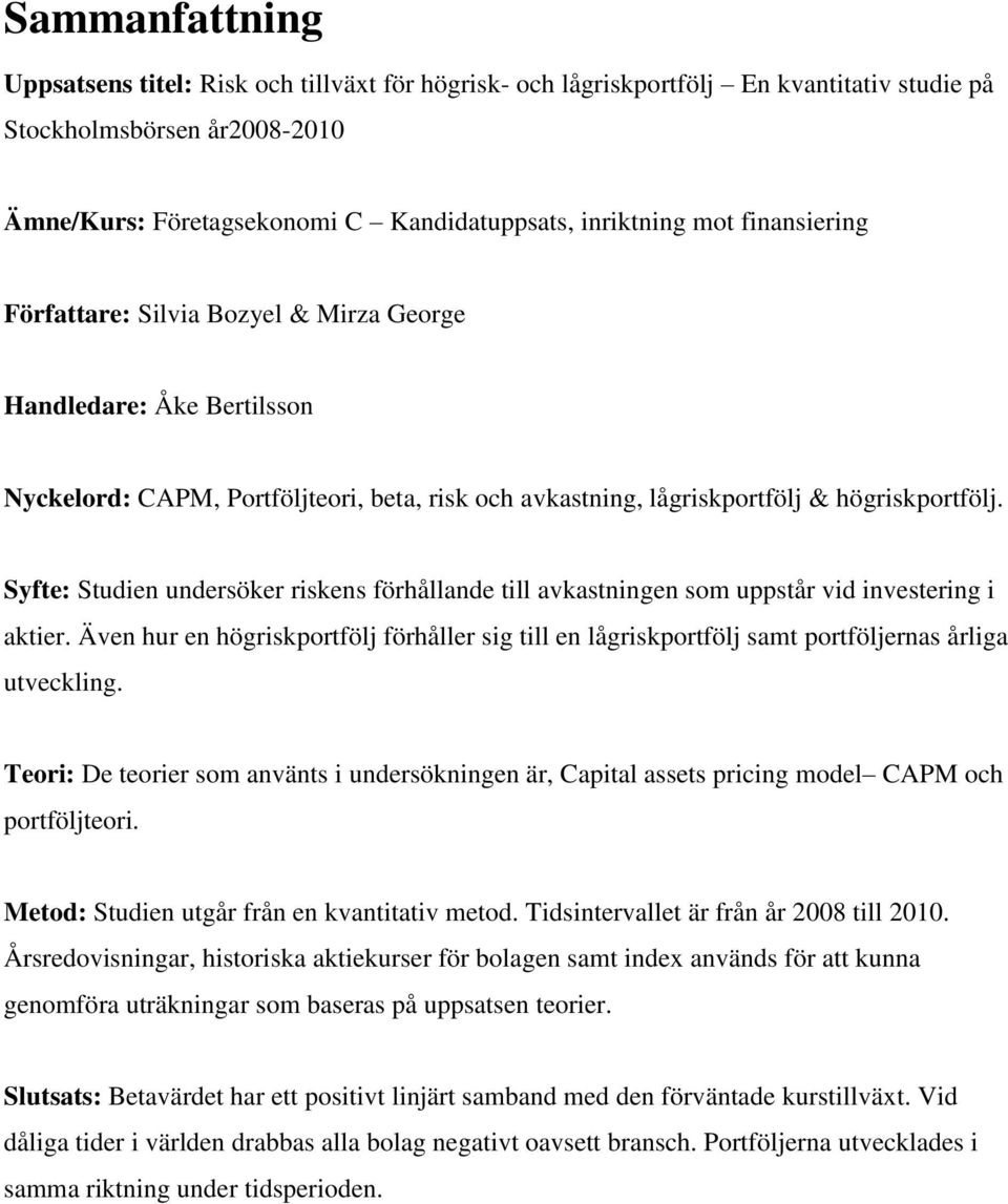 Syfte: Studien undersöker riskens förhållande till avkastningen som uppstår vid investering i aktier.