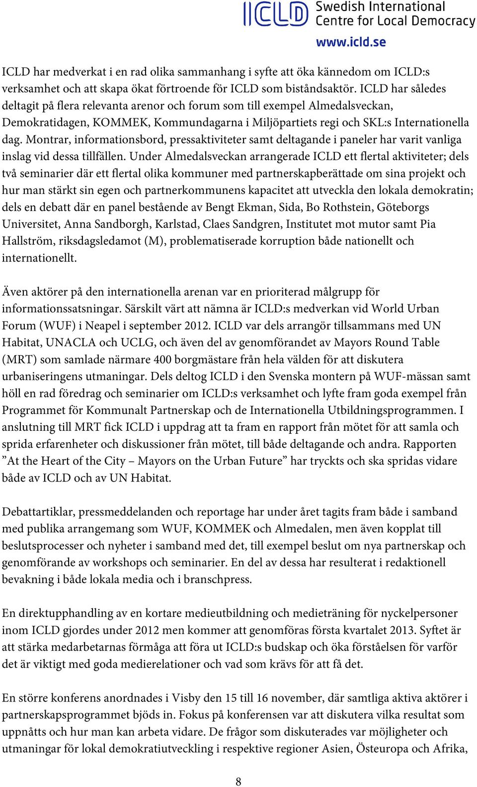 Montrar, informationsbord, pressaktiviteter samt deltagande i paneler har varit vanliga inslag vid dessa tillfällen.