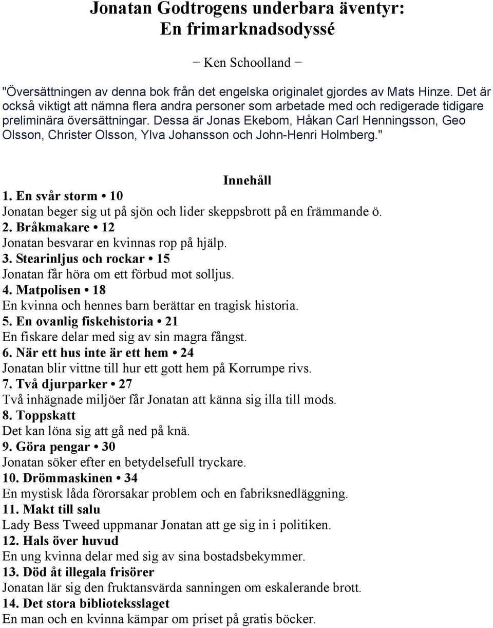 Dessa är Jonas Ekebom, Håkan Carl Henningsson, Geo Olsson, Christer Olsson, Ylva Johansson och John-Henri Holmberg." Innehåll 1.