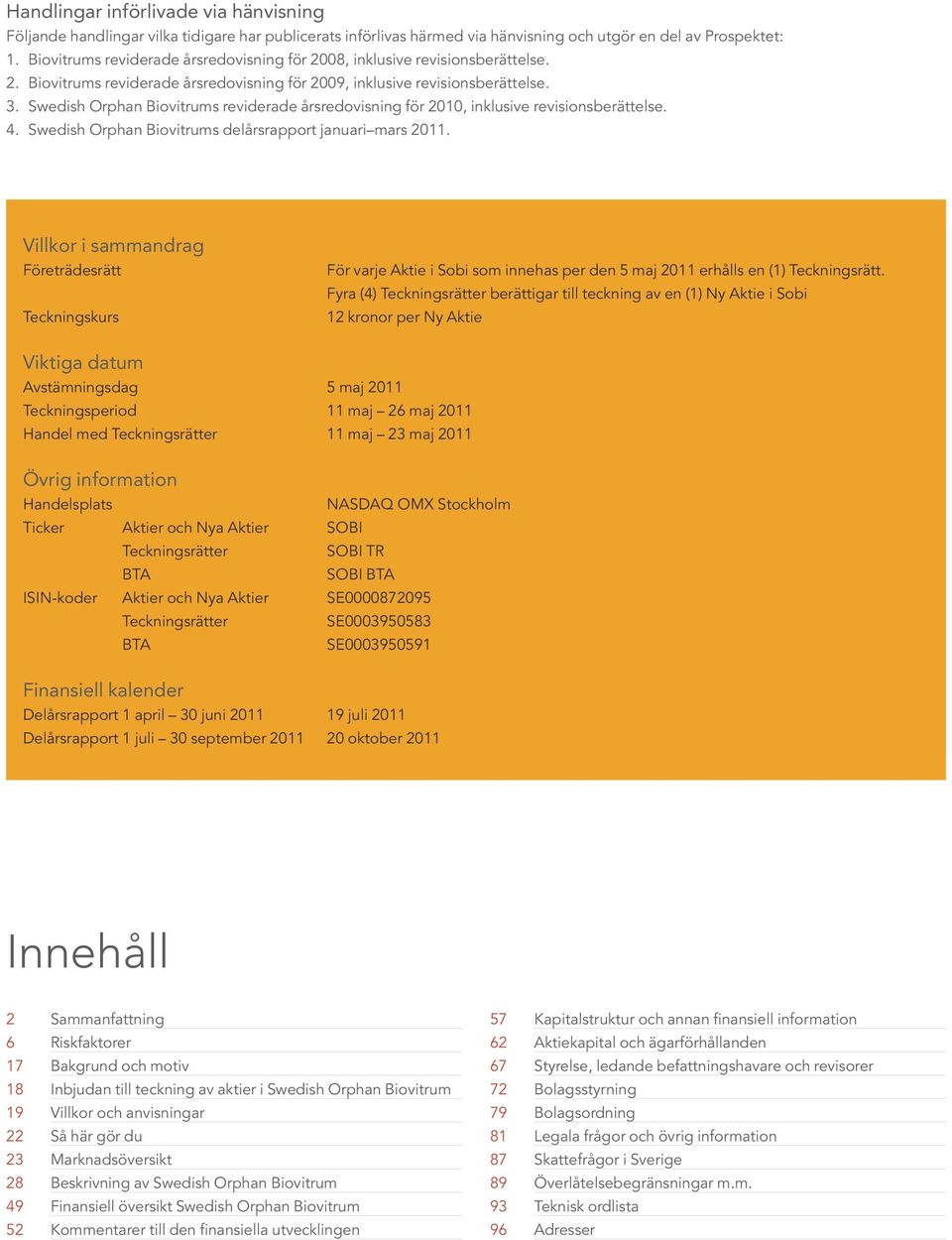 Swedish Orphan Biovitrums reviderade årsredovisning för 2010, inklusive revisionsberättelse. 4. Swedish Orphan Biovitrums delårsrapport januari mars 2011.