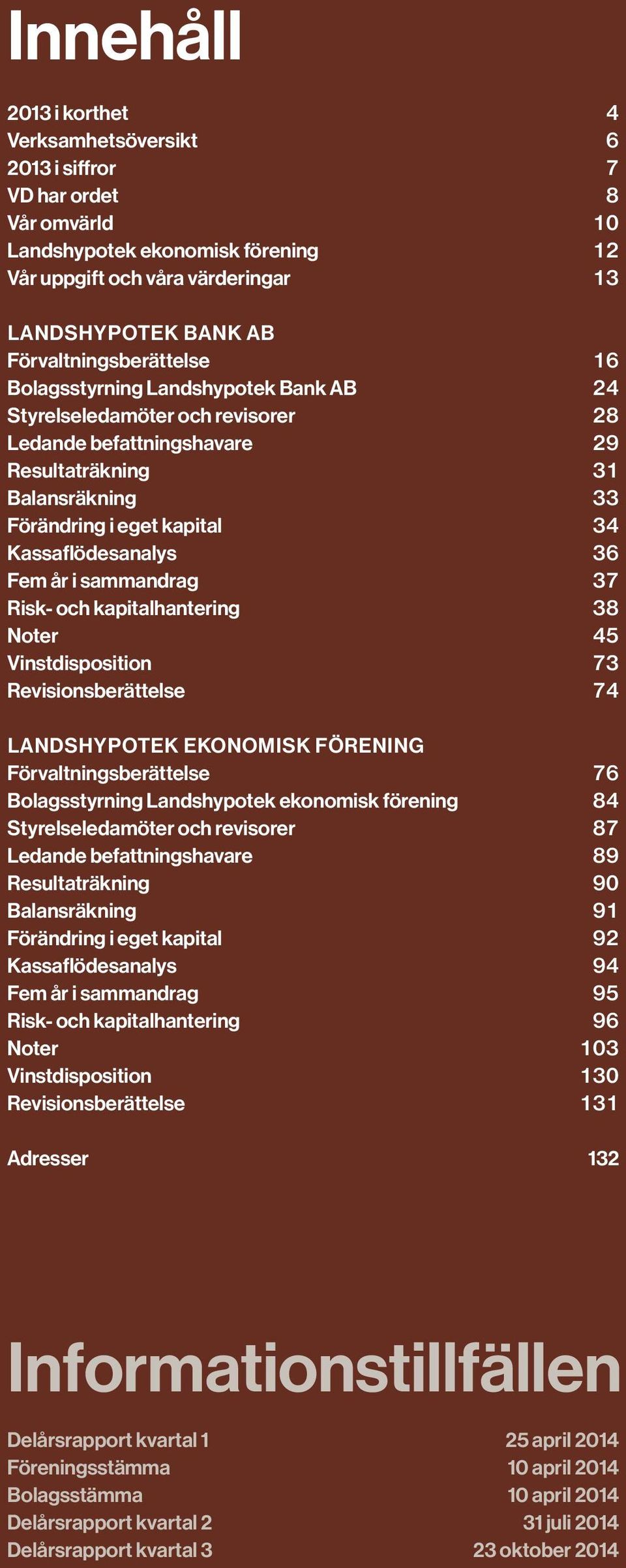 Kassaflödesanalys 36 Fem år i sammandrag 37 Risk- och kapitalhantering 38 Noter 45 Vinstdisposition 73 Revisionsberättelse 74 Landshypotek ekonomisk förening Förvaltningsberättelse 76 Bolagsstyrning