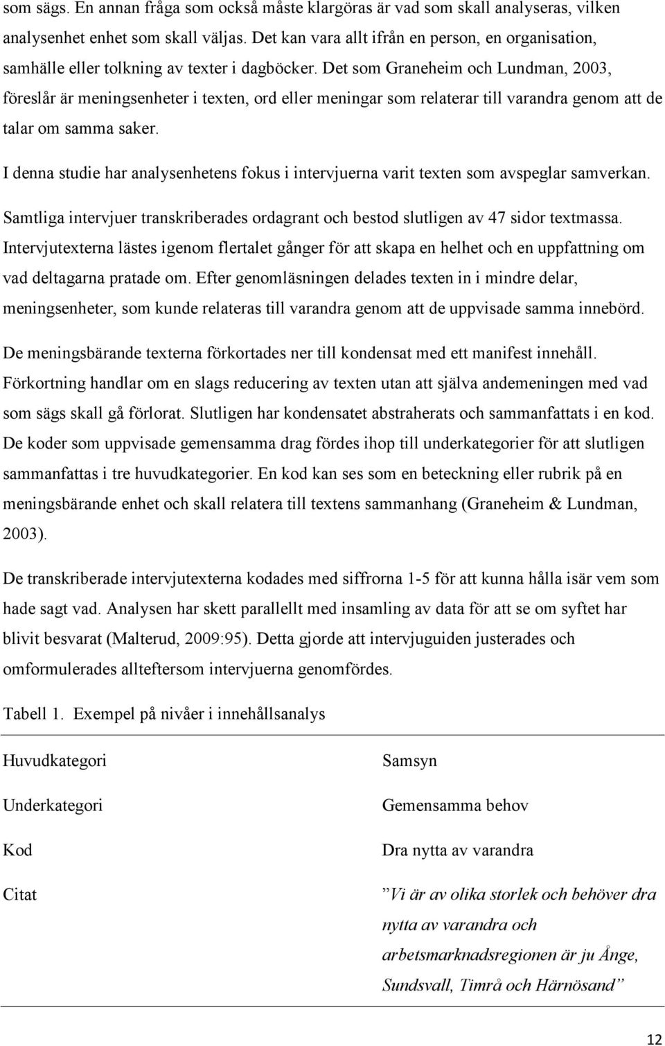 Det som Graneheim och Lundman, 2003, föreslår är meningsenheter i texten, ord eller meningar som relaterar till varandra genom att de talar om samma saker.