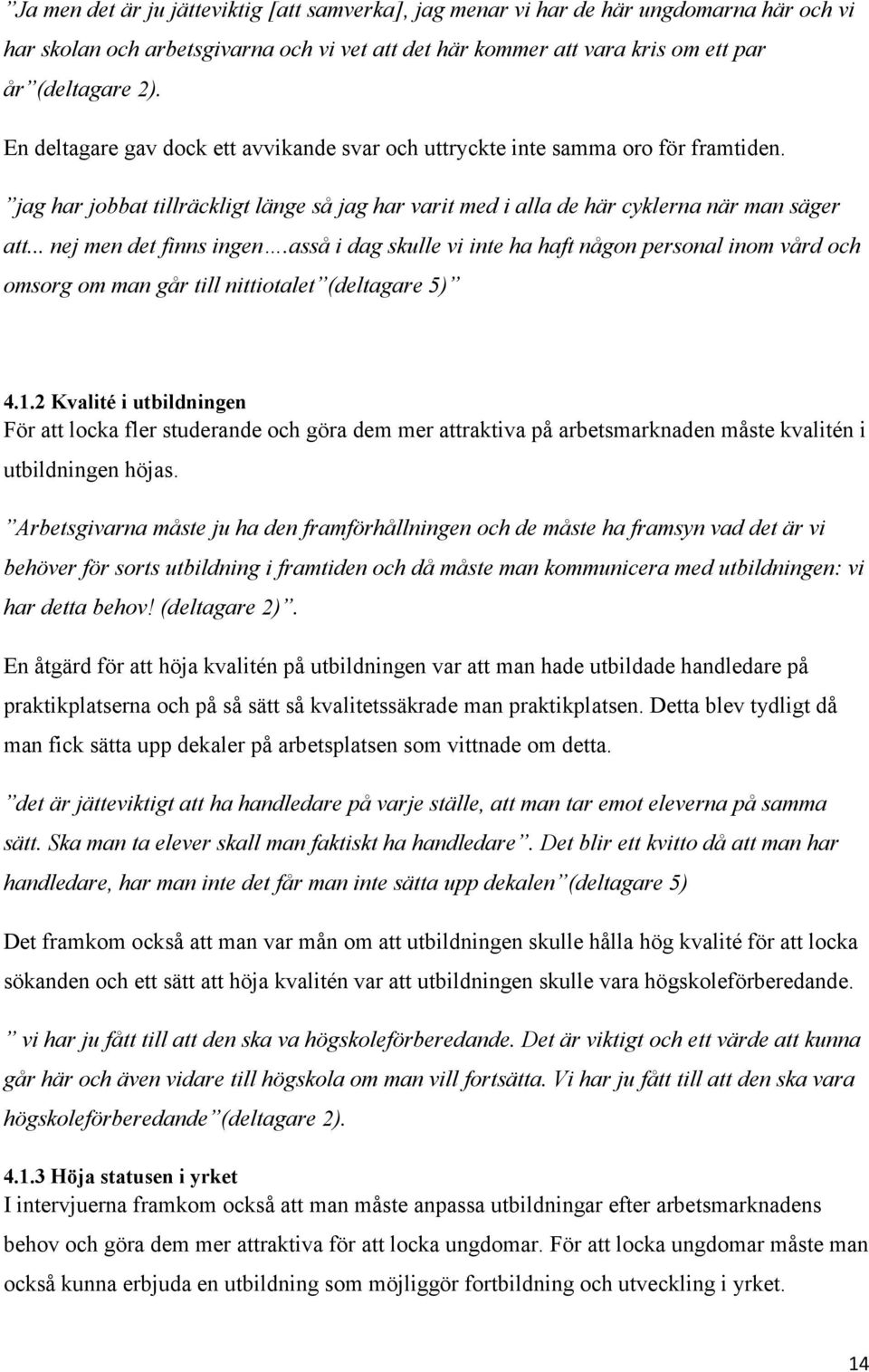 .. nej men det finns ingen.asså i dag skulle vi inte ha haft någon personal inom vård och omsorg om man går till nittiotalet (deltagare 5) 4.1.