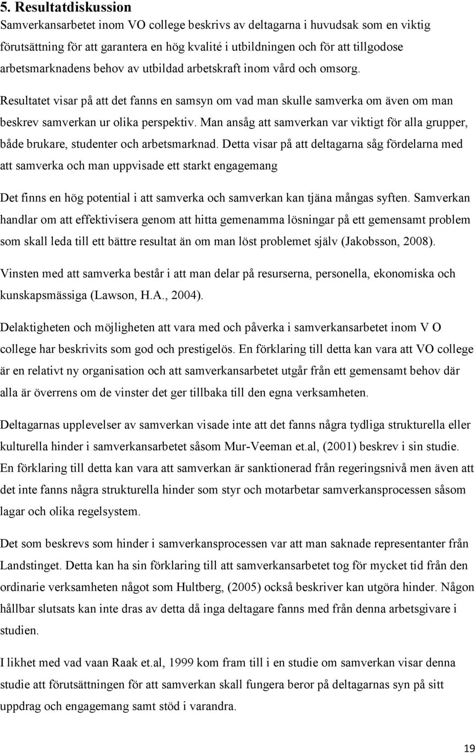 Man ansåg att samverkan var viktigt för alla grupper, både brukare, studenter och arbetsmarknad.