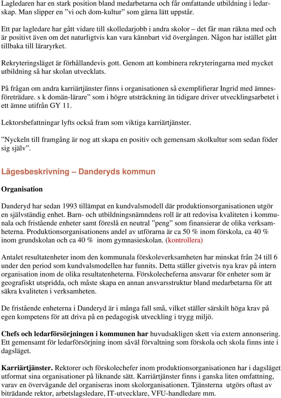 Någon har istället gått tillbaka till läraryrket. Rekryteringsläget är förhållandevis gott. Genom att kombinera rekryteringarna med mycket utbildning så har skolan utvecklats.