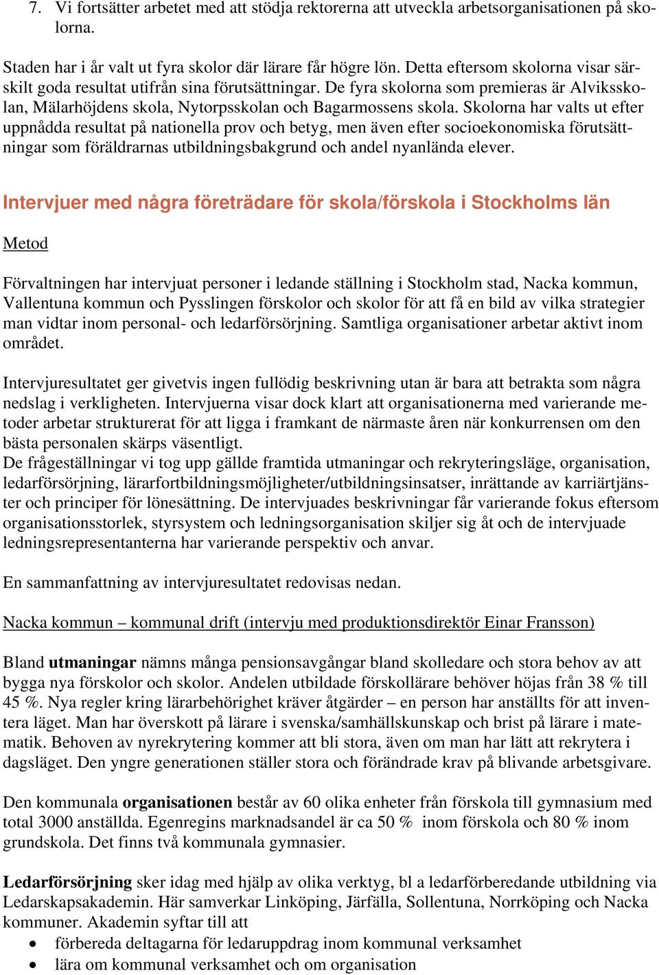 Skolorna har valts ut efter uppnådda resultat på nationella prov och betyg, men även efter socioekonomiska förutsättningar som föräldrarnas utbildningsbakgrund och andel nyanlända elever.