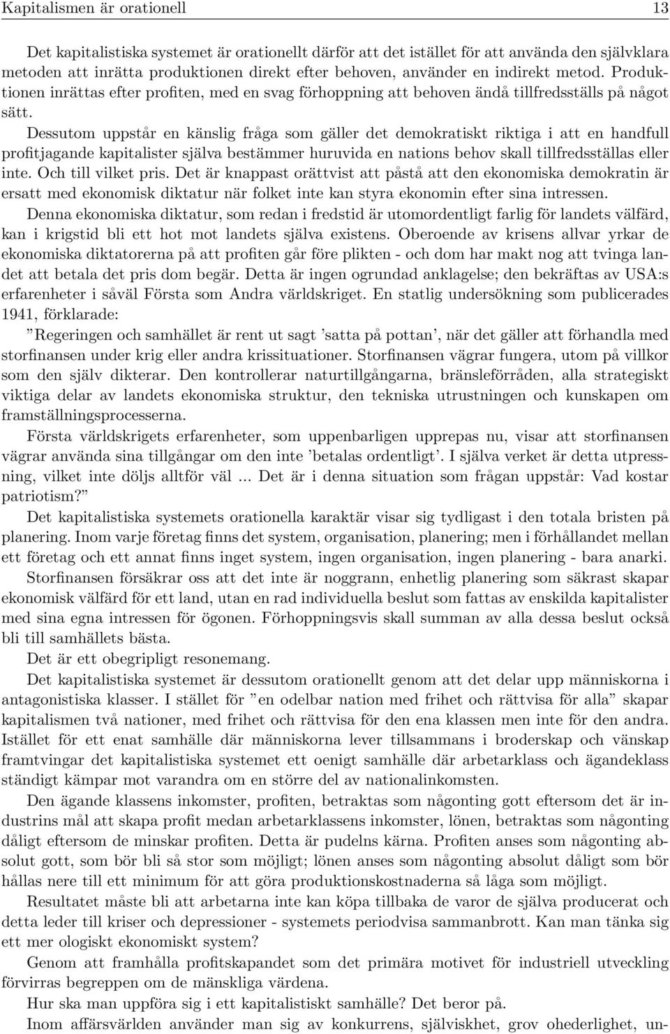 Dessutom uppstår en känslig fråga som gäller det demokratiskt riktiga i att en handfull profitjagande kapitalister själva bestämmer huruvida en nations behov skall tillfredsställas eller inte.