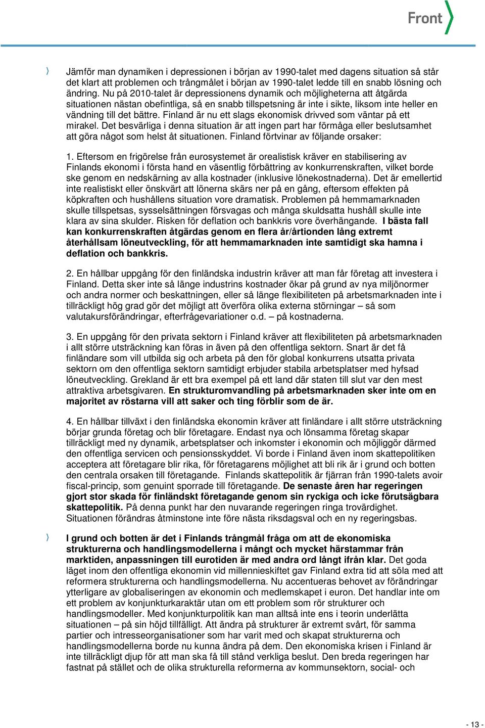 Finland är nu ett slags ekonomisk drivved som väntar på ett mirakel. Det besvärliga i denna situation är att ingen part har förmåga eller beslutsamhet att göra något som helst åt situationen.