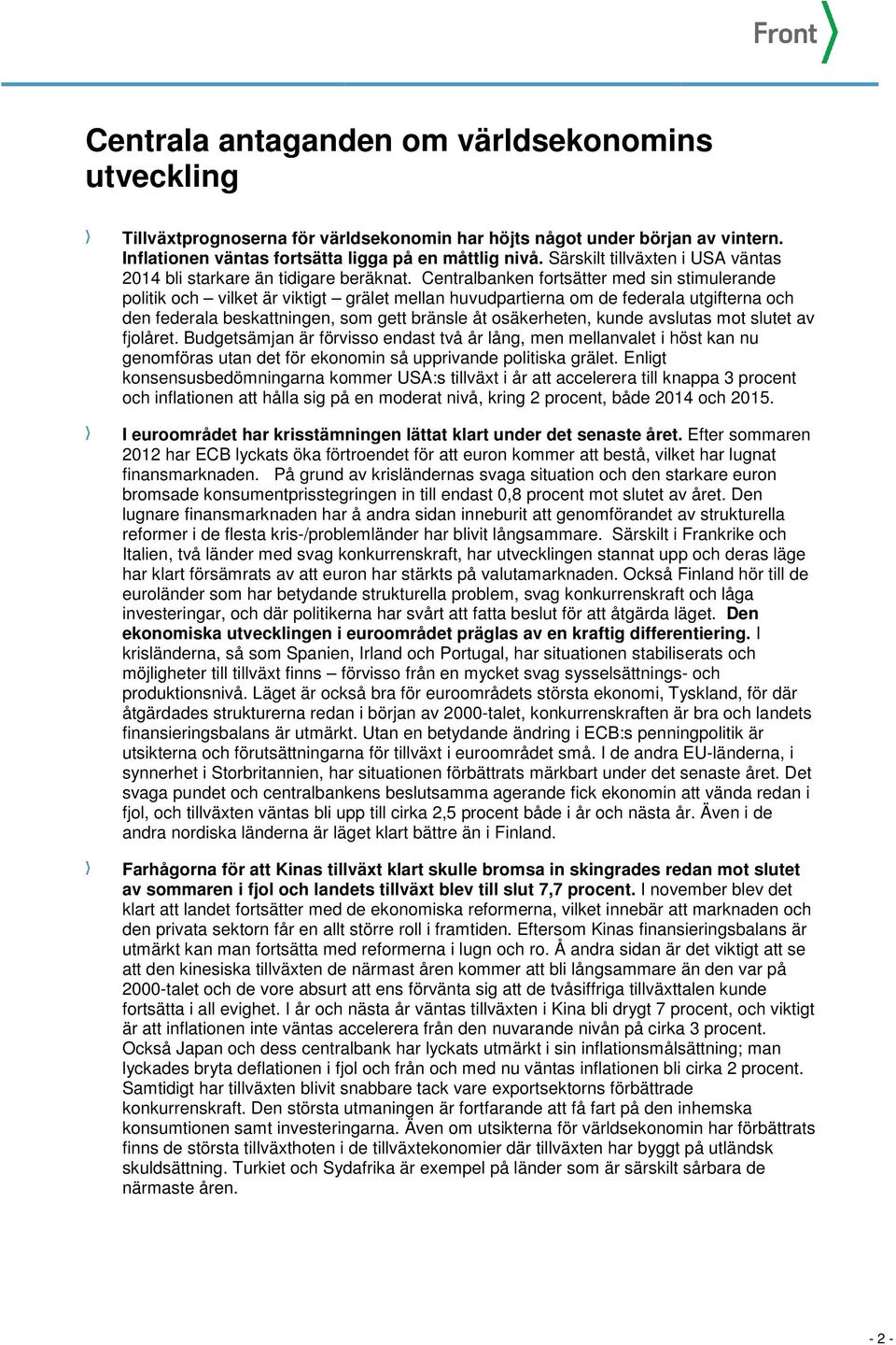 Centralbanken fortsätter med sin stimulerande politik och vilket är viktigt grälet mellan huvudpartierna om de federala utgifterna och den federala beskattningen, som gett bränsle åt osäkerheten,