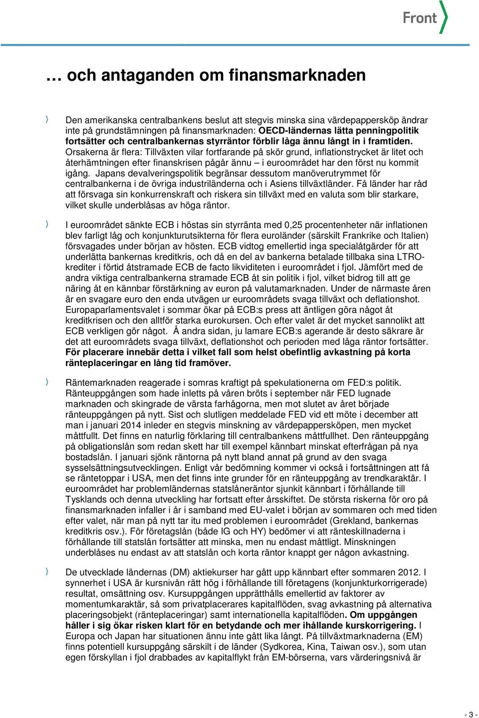 Orsakerna är flera: Tillväxten vilar fortfarande på skör grund, inflationstrycket är litet och återhämtningen efter finanskrisen pågår ännu i euroområdet har den först nu kommit igång.