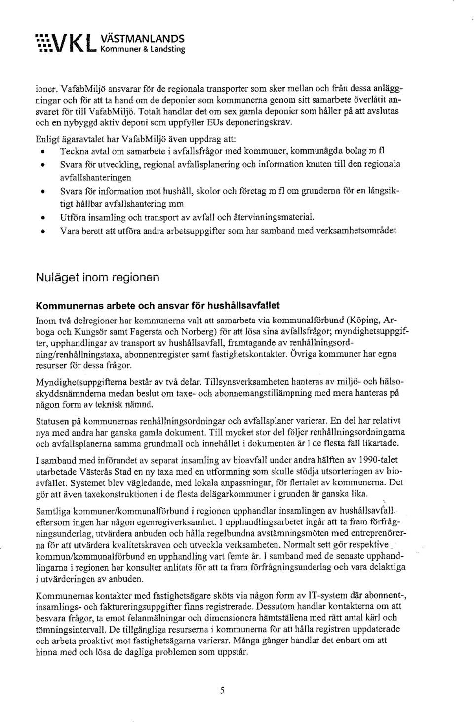 VafabMiljö. Totalt handlar det om sex gamla deponier som håller på att avslutas och en nybyggd aktiv deponi som uppfyller EU s deponeringskrav.