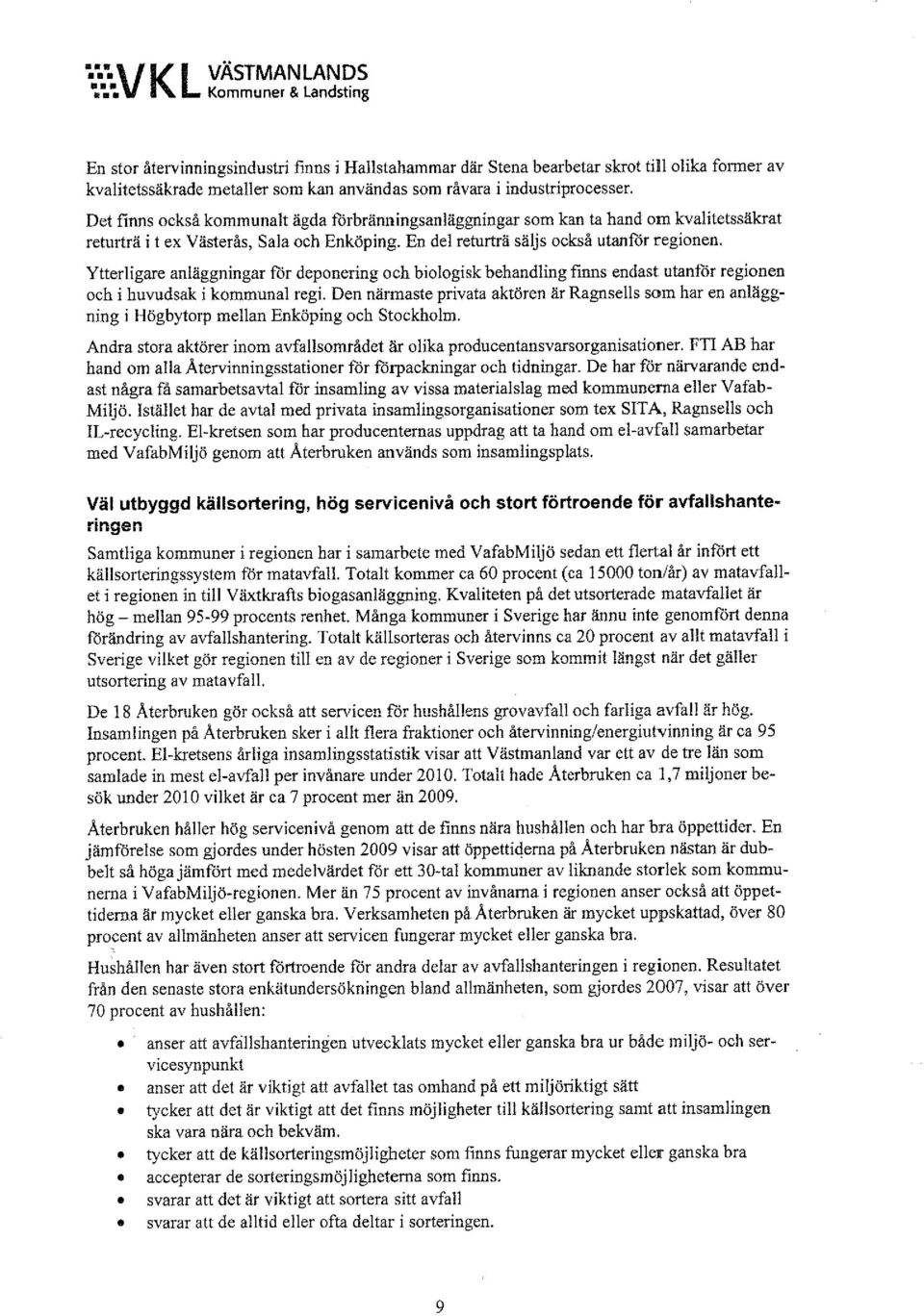 Det finns också kommunalt ägda förbränningsanläggningar som kan ta hand om kvalitetssäkrat returträ i t ex Västerås, Sala och Enköping. En del returträ säljs också utanför regionen.