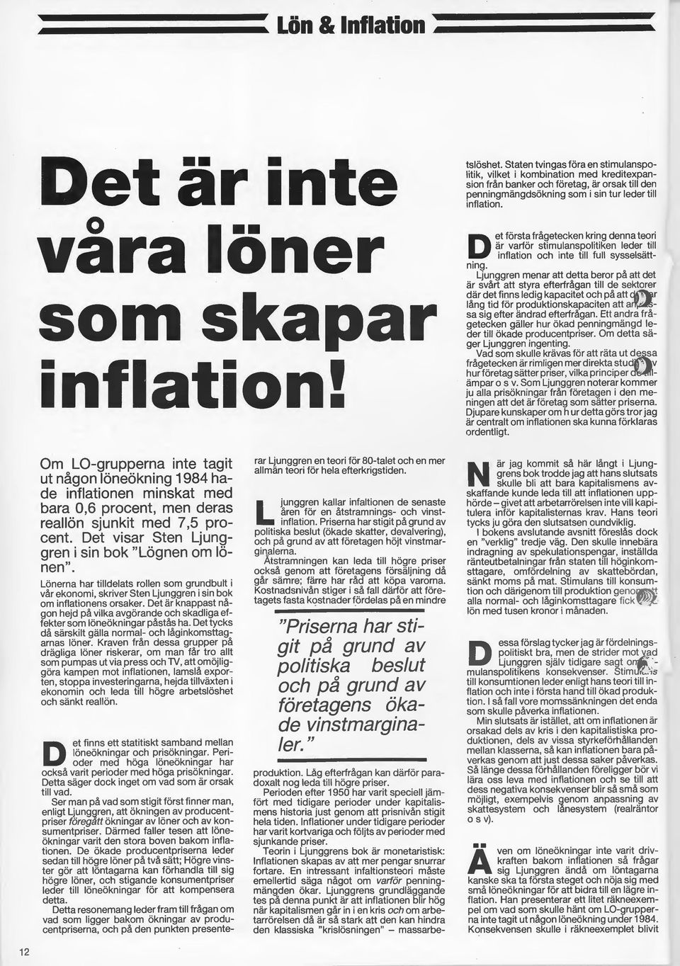 Inflationer under tidigare perioder har varit kortvariga och följts av perioder med sjunkande priser. Teorin i Ljunggrens bok är monetaristisk: Inflationen skapas av att mer pengar snurrar fortare.