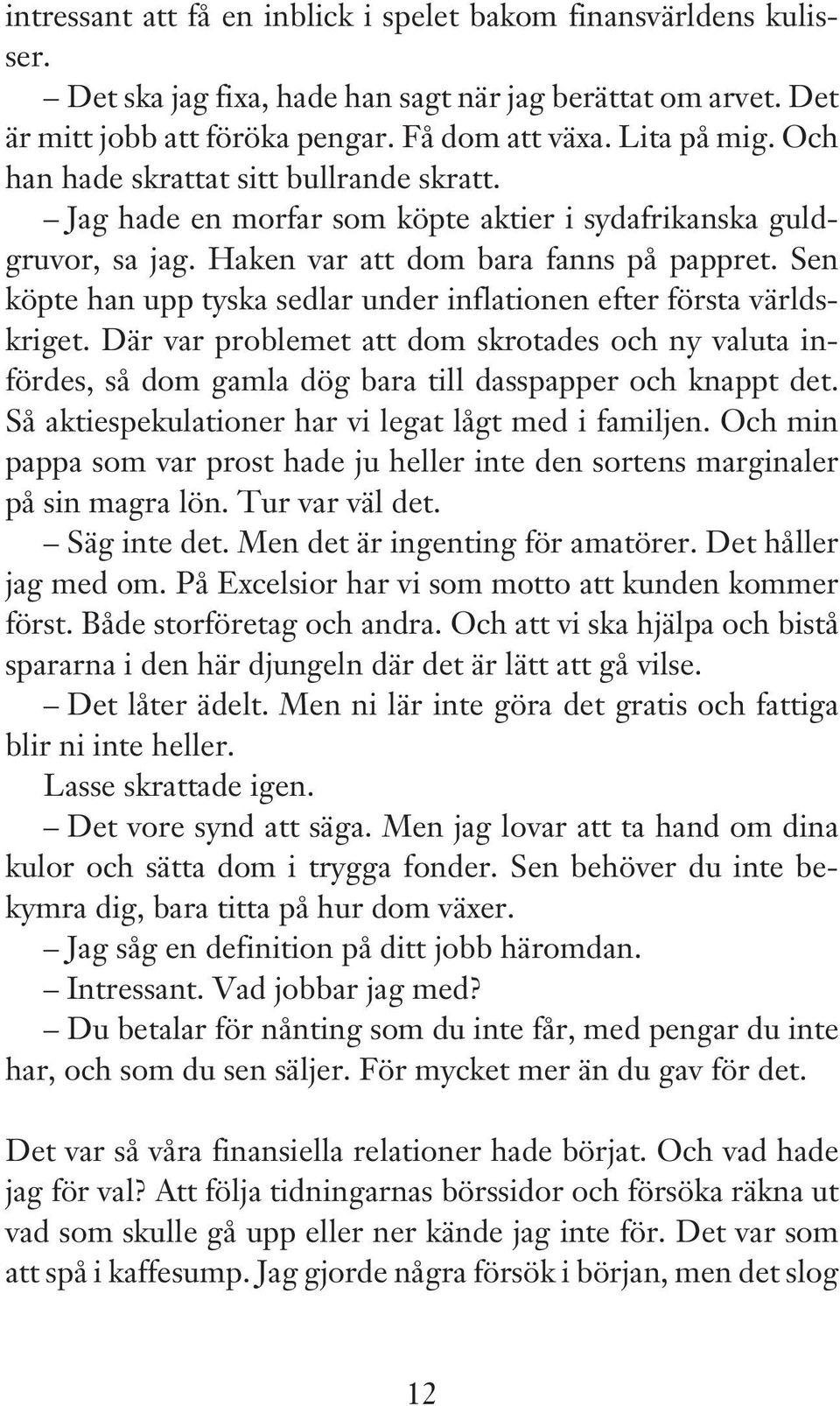 Sen köpte han upp tyska sedlar under inflationen efter första världskriget. Där var problemet att dom skrotades och ny valuta infördes, så dom gamla dög bara till dasspapper och knappt det.