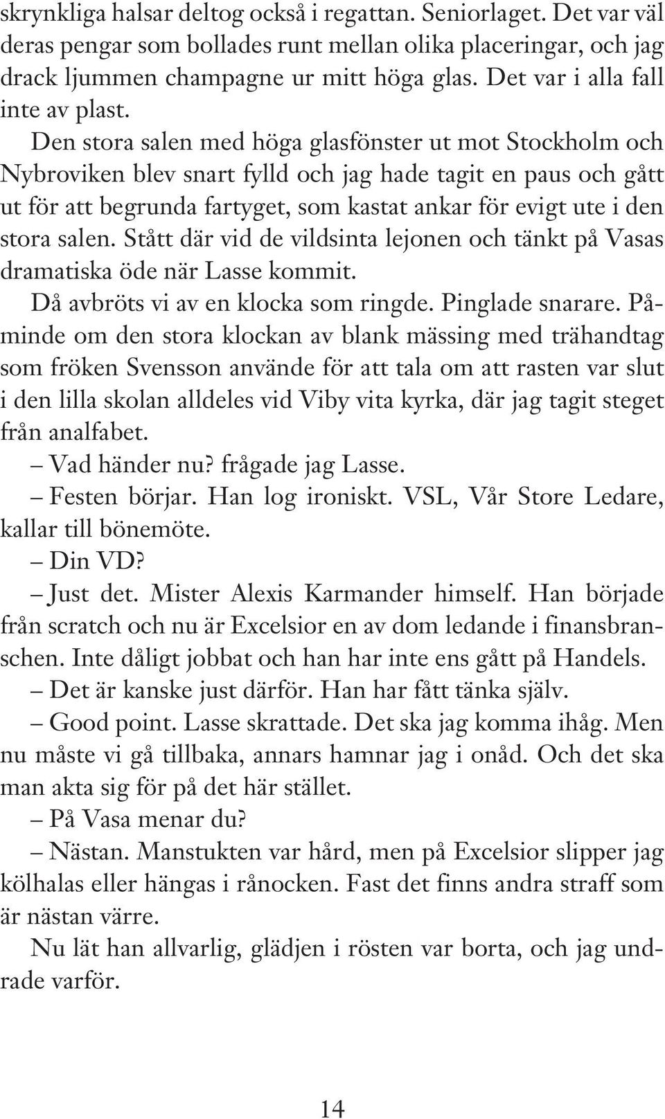 Den stora salen med höga glasfönster ut mot Stockholm och Nybroviken blev snart fylld och jag hade tagit en paus och gått ut för att begrunda fartyget, som kastat ankar för evigt ute i den stora