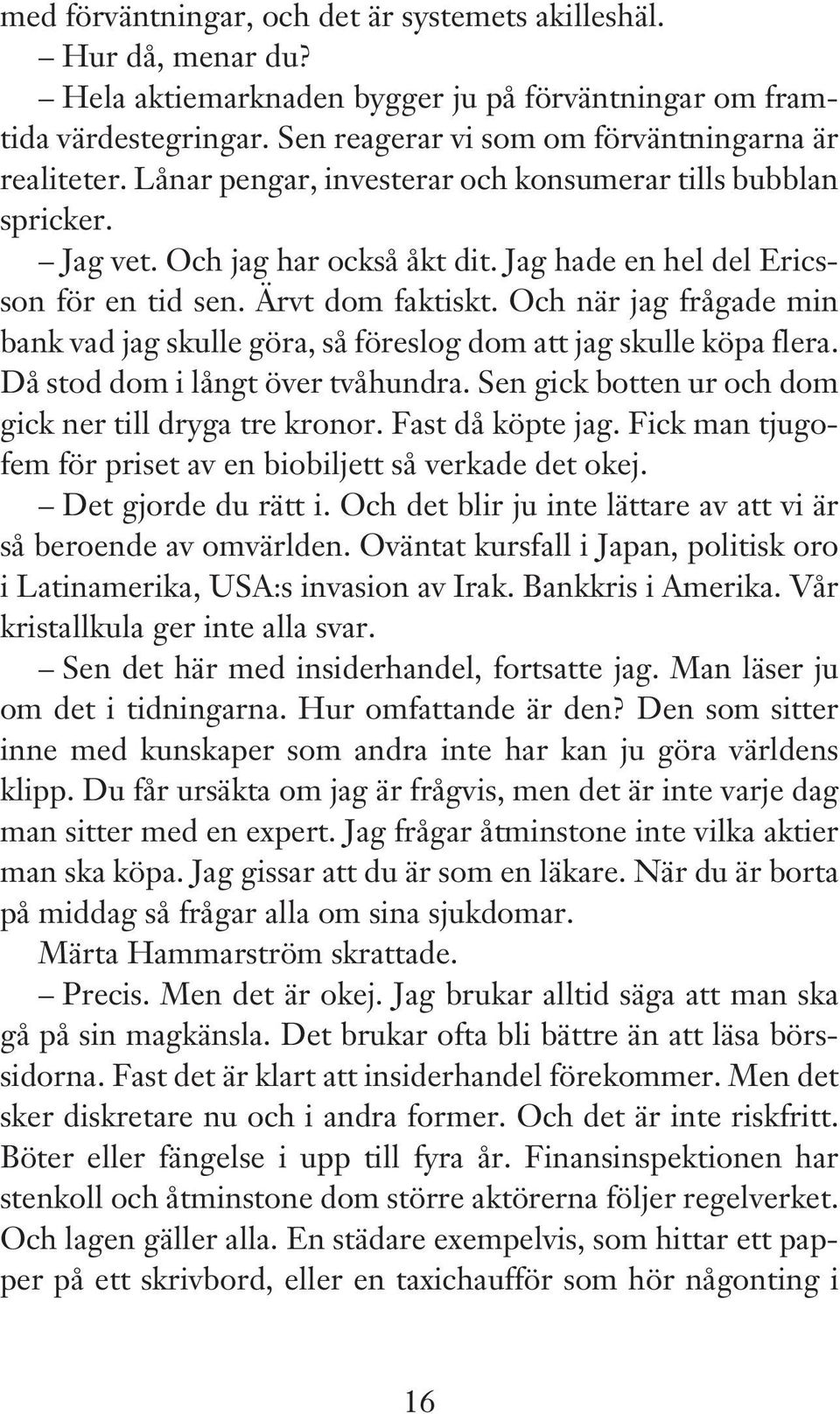 Och när jag frågade min bank vad jag skulle göra, så föreslog dom att jag skulle köpa flera. Då stod dom i långt över tvåhundra. Sen gick botten ur och dom gick ner till dryga tre kronor.