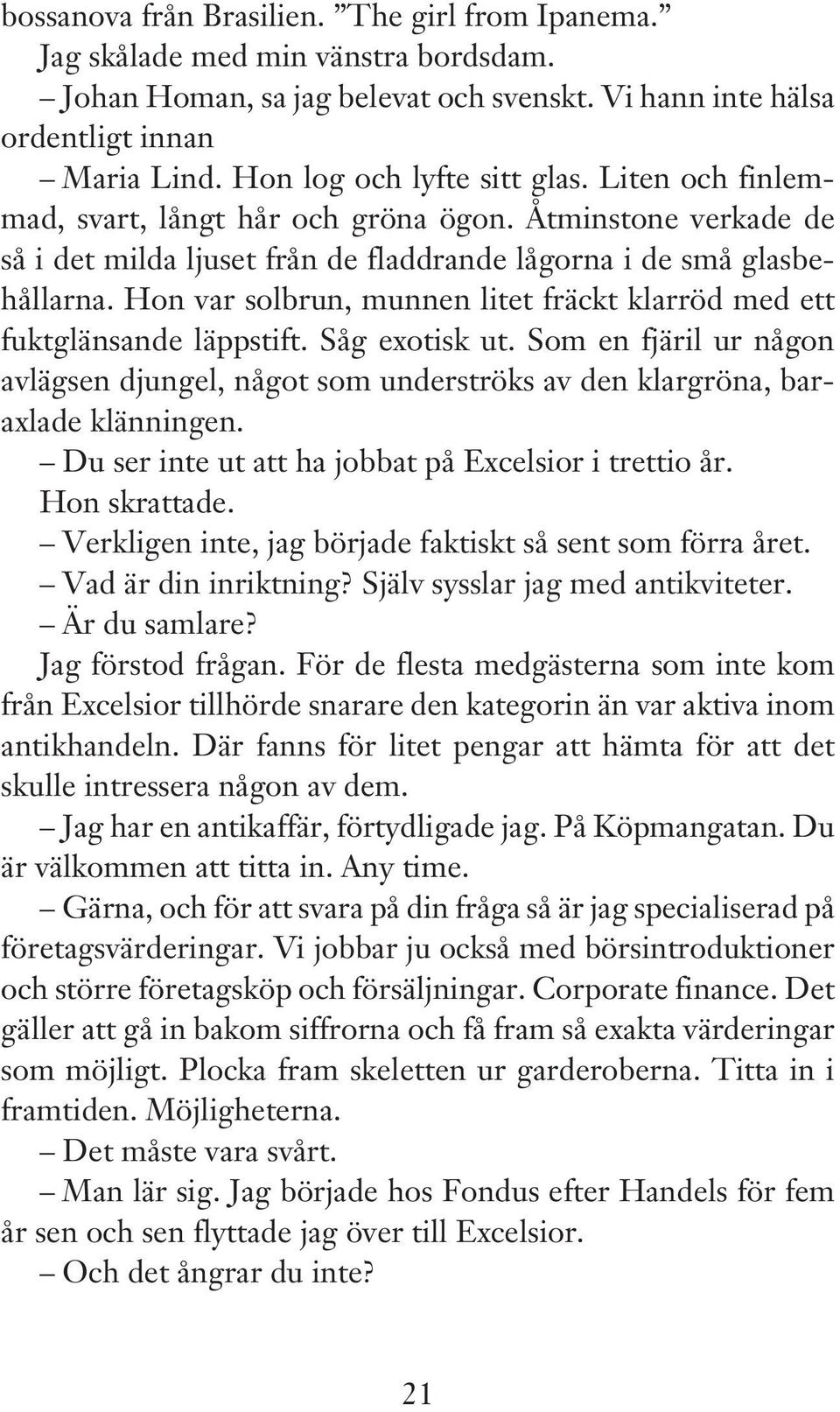 Hon var solbrun, munnen litet fräckt klarröd med ett fuktglänsande läppstift. Såg exotisk ut. Som en fjäril ur någon avlägsen djungel, något som underströks av den klargröna, baraxlade klänningen.