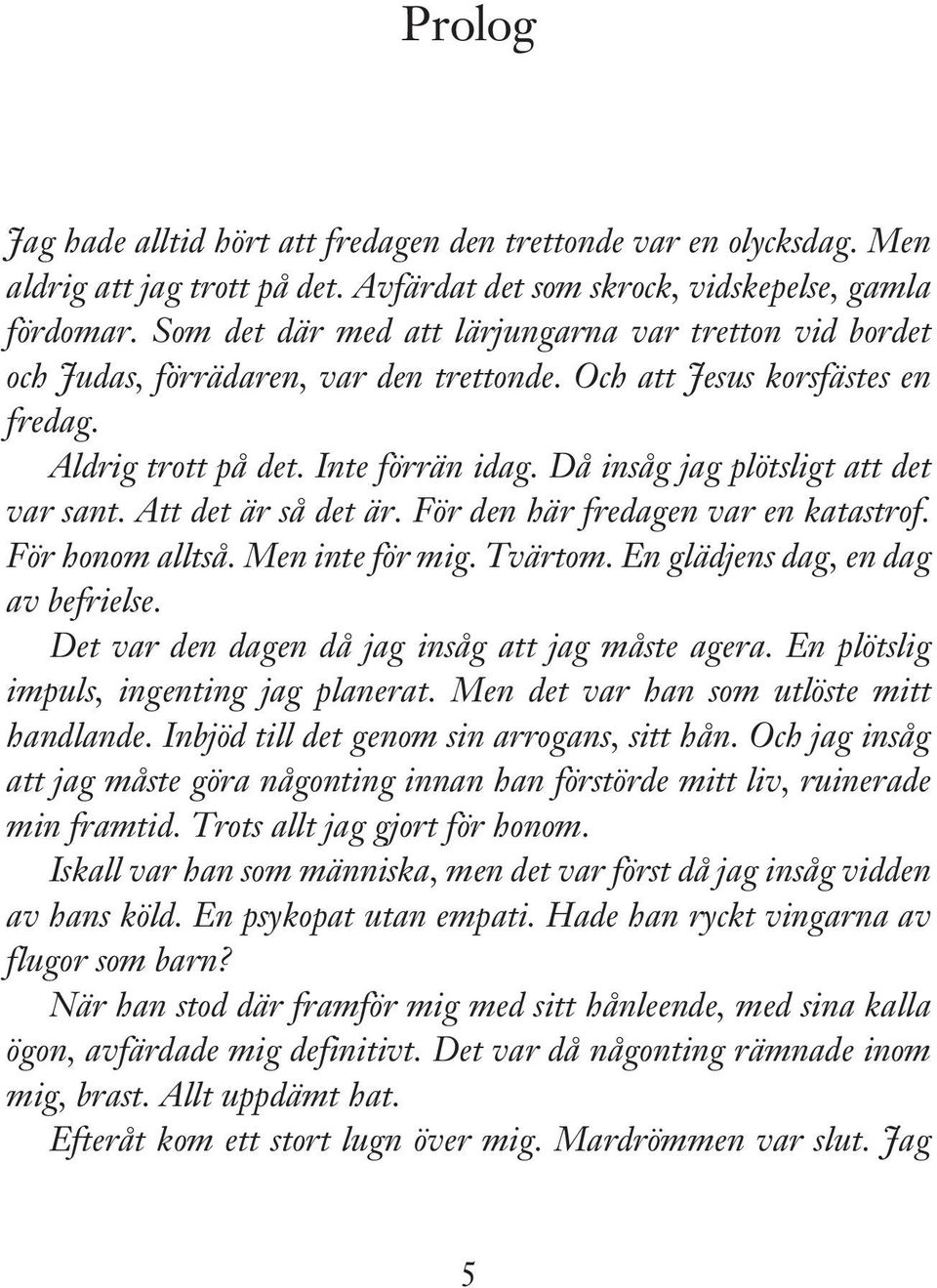 Då insåg jag plötsligt att det var sant. Att det är så det är. För den här fredagen var en katastrof. För honom alltså. Men inte för mig. Tvärtom. En glädjens dag, en dag av befrielse.