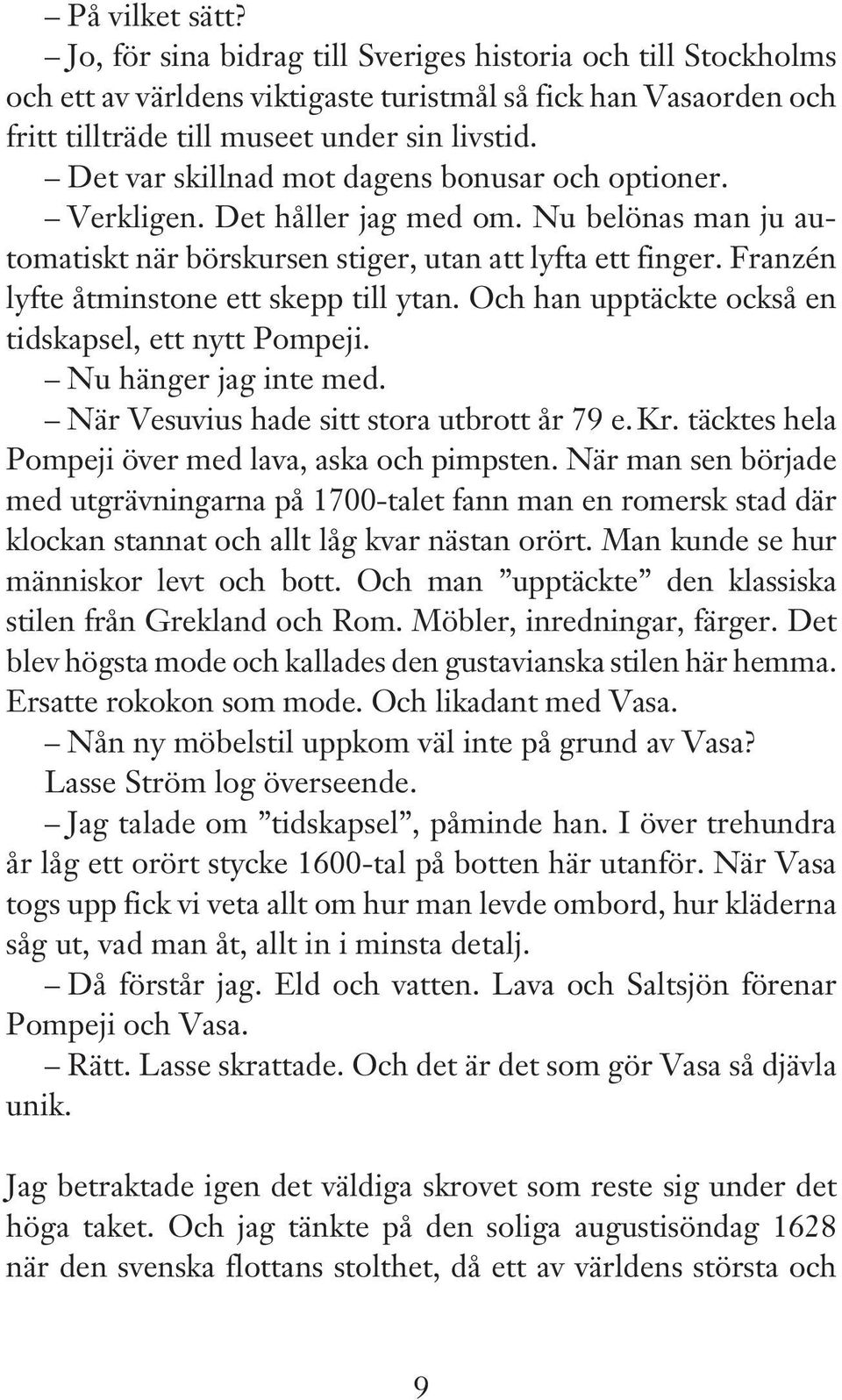 Franzén lyfte åtminstone ett skepp till ytan. Och han upptäckte också en tidskapsel, ett nytt Pompeji. Nu hänger jag inte med. När Vesuvius hade sitt stora utbrott år 79 e. Kr.