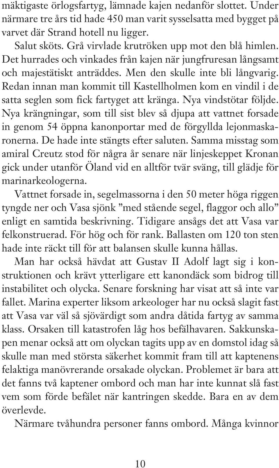 Redan innan man kommit till Kastellholmen kom en vindil i de satta seglen som fick fartyget att kränga. Nya vindstötar följde.