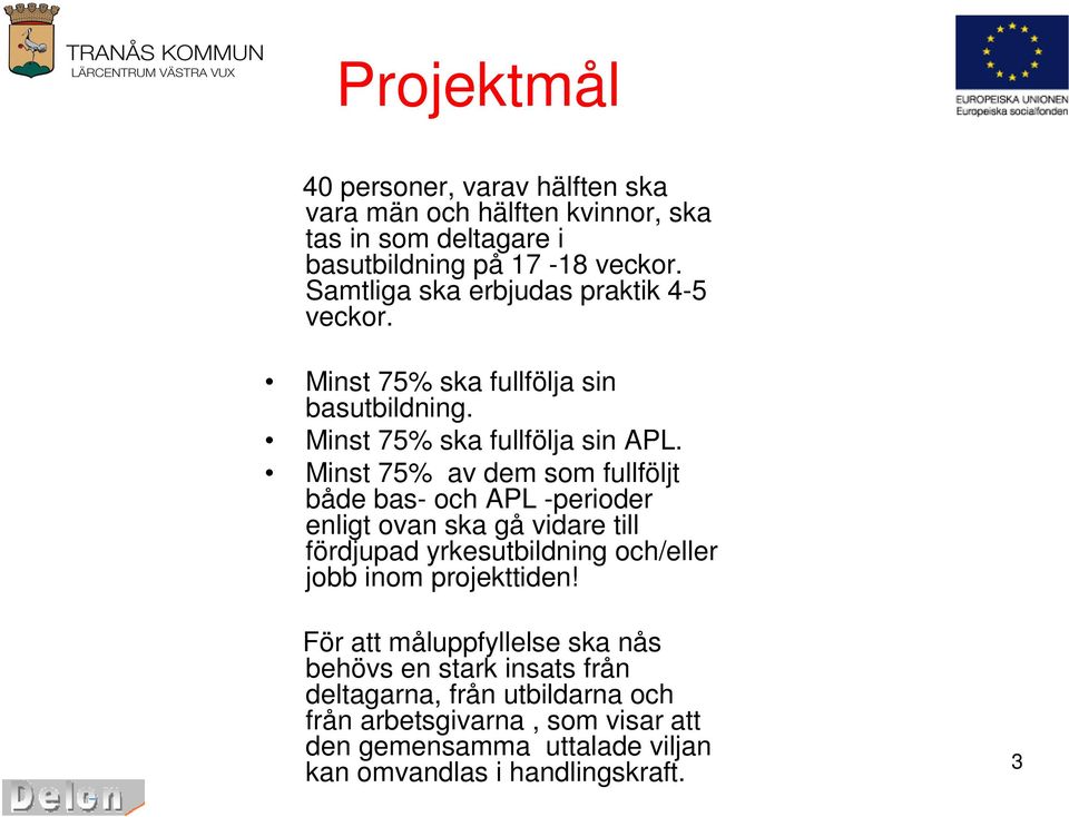 Minst 75% av dem som fullföljt både bas- och APL -perioder enligt ovan ska gå vidare till fördjupad yrkesutbildning och/eller jobb inom