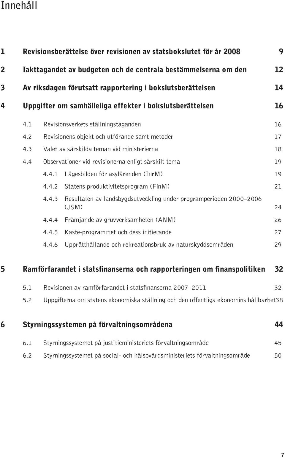 3 Valet av särskilda teman vid ministerierna 18 4.4 Observationer vid revisionerna enligt särskilt tema 19 4.4.1 Lägesbilden för asylärenden (InrM) 19 4.4.2 Statens produktivitetsprogram (FinM) 21 4.