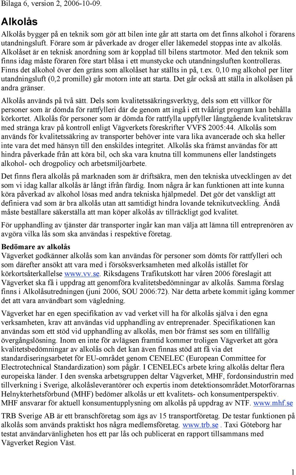 Med den teknik som finns idag måste föraren före start blåsa i ett munstycke och utandningsluften kontrolleras. Finns det alkohol över den gräns som alkolåset har ställts in på, t.ex.