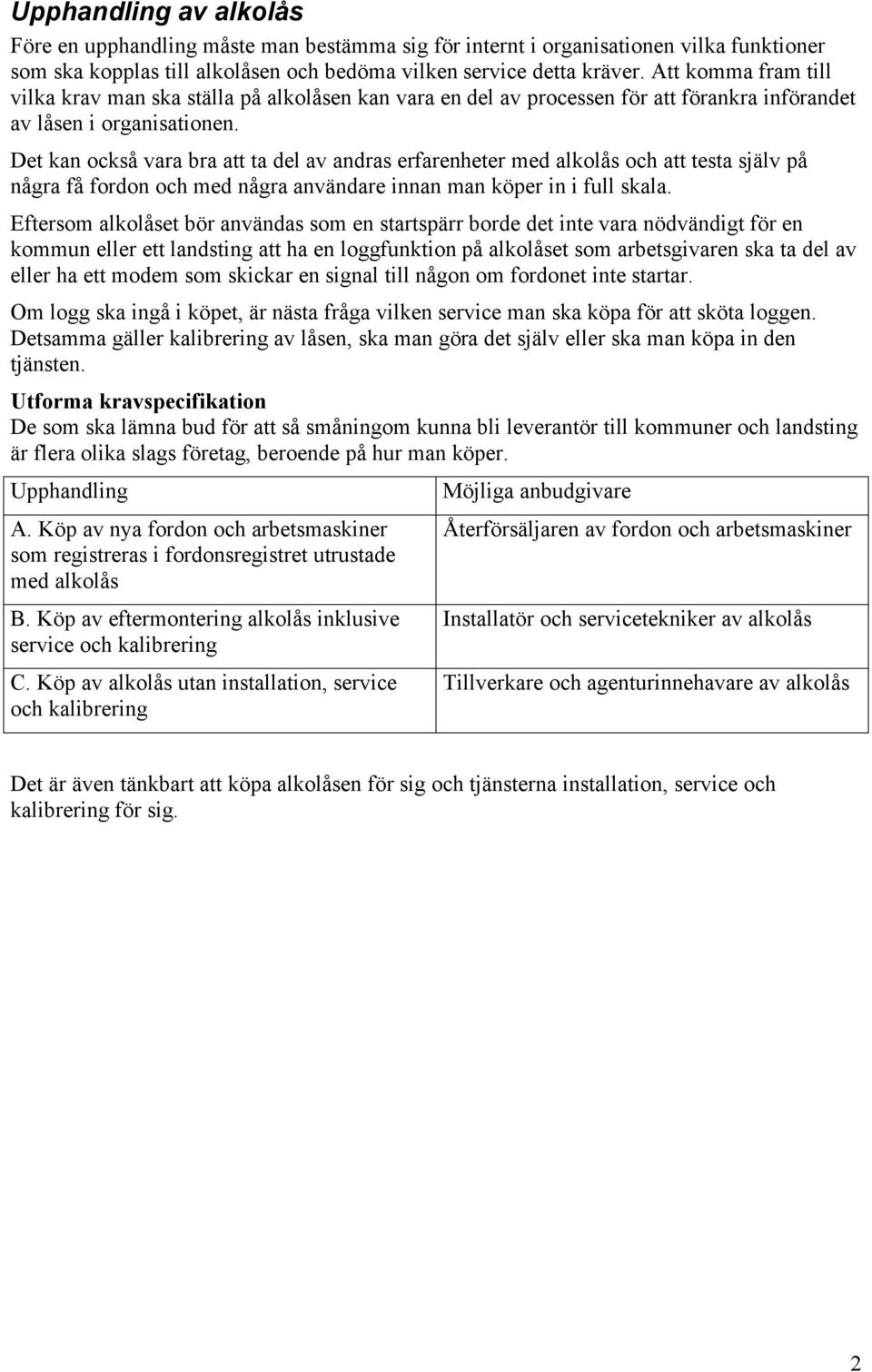 Det kan också vara bra att ta del av andras erfarenheter med alkolås och att testa själv på några få fordon och med några användare innan man köper in i full skala.