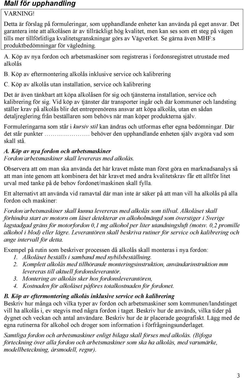 Se gärna även MHF:s produktbedömningar för vägledning. A. Köp av nya fordon och arbetsmaskiner som registreras i fordonsregistret utrustade med alkolås B.