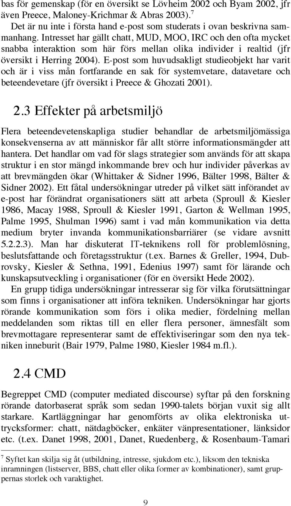 E-post som huvudsakligt studieobjekt har varit och är i viss mån fortfarande en sak för systemvetare, datavetare och beteendevetare (jfr översikt i Preece & Ghozati 20