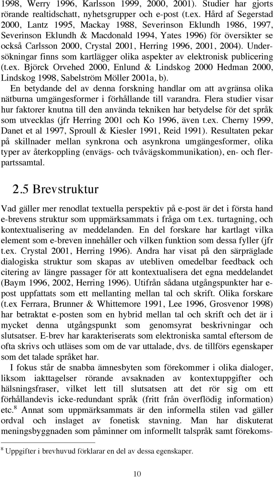 2001, 2004). Undersökningar finns som kartlägger olika aspekter av elektronisk publicering (t.ex. Björck Orvehed 2000, Enlund & Lindskog 2000 Hedman 2000, Lindskog 1998, Sabelström Möller 2001a, b).