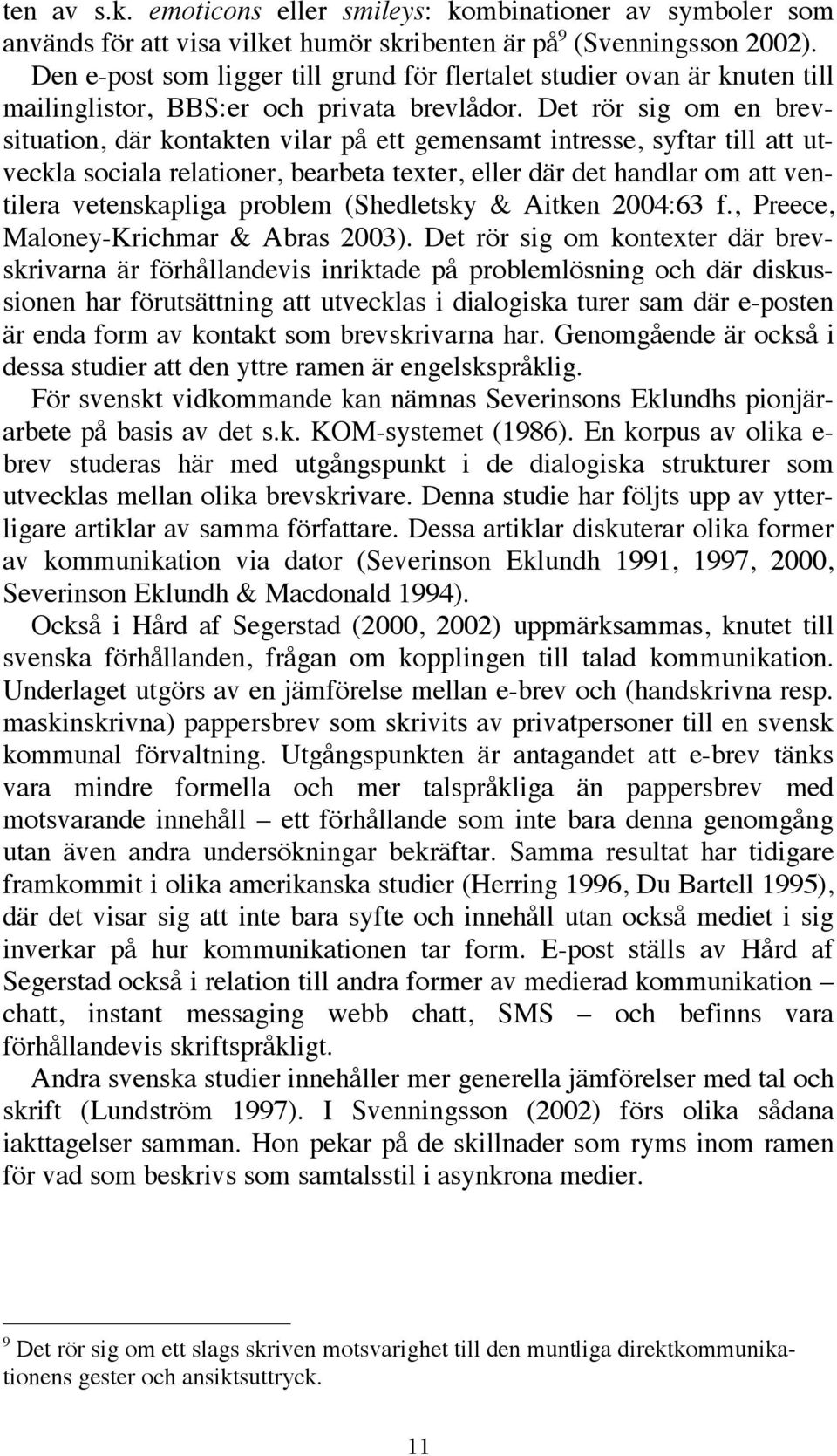 Det rör sig om en brevsituation, där kontakten vilar på ett gemensamt intresse, syftar till att utveckla sociala relationer, bearbeta texter, eller där det handlar om att ventilera vetenskapliga