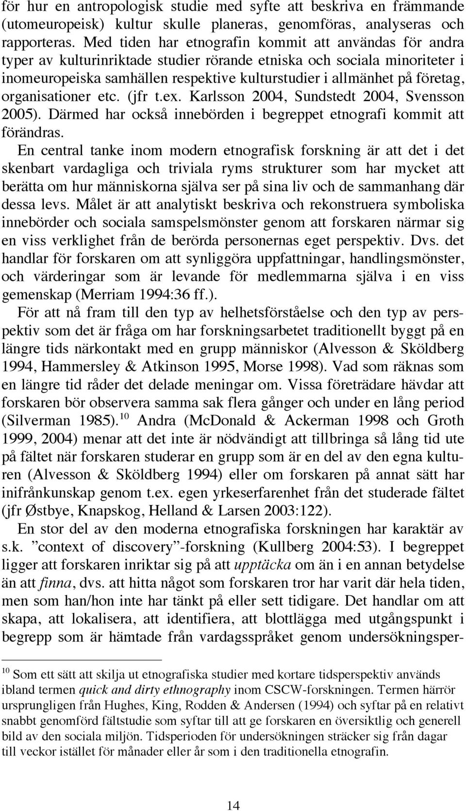 företag, organisationer etc. (jfr t.ex. Karlsson 2004, Sundstedt 2004, Svensson 2005). Därmed har också innebörden i begreppet etnografi kommit att förändras.