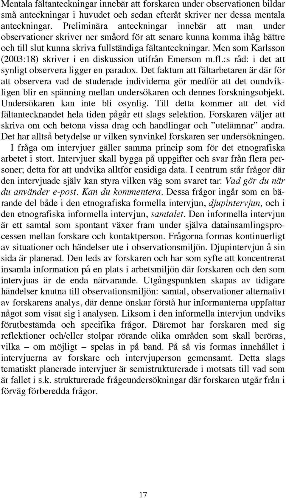 Men som Karlsson (2003:18) skriver i en diskussion utifrån Emerson m.fl.:s råd: i det att synligt observera ligger en paradox.